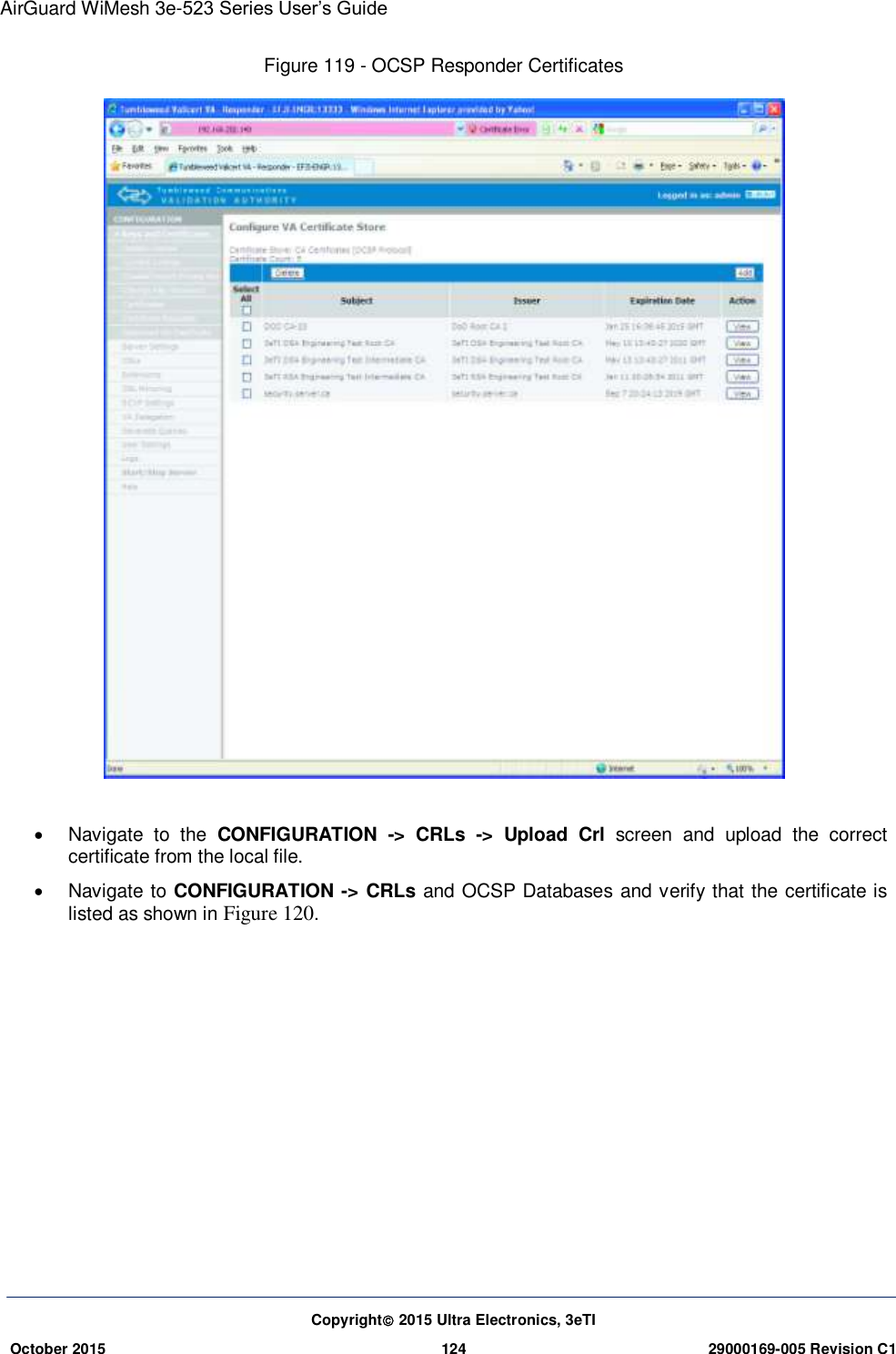 AirGuard WiMesh 3e-523 Series User’s Guide  Copyright 2015 Ultra Electronics, 3eTI October 2015 124 29000169-005 Revision C1     Figure 119 - OCSP Responder Certificates     Navigate  to  the  CONFIGURATION  -&gt;  CRLs  -&gt;  Upload  Crl  screen  and  upload  the  correct certificate from the local file.   Navigate to CONFIGURATION -&gt; CRLs and OCSP Databases and verify that the certificate is listed as shown in Figure 120.     