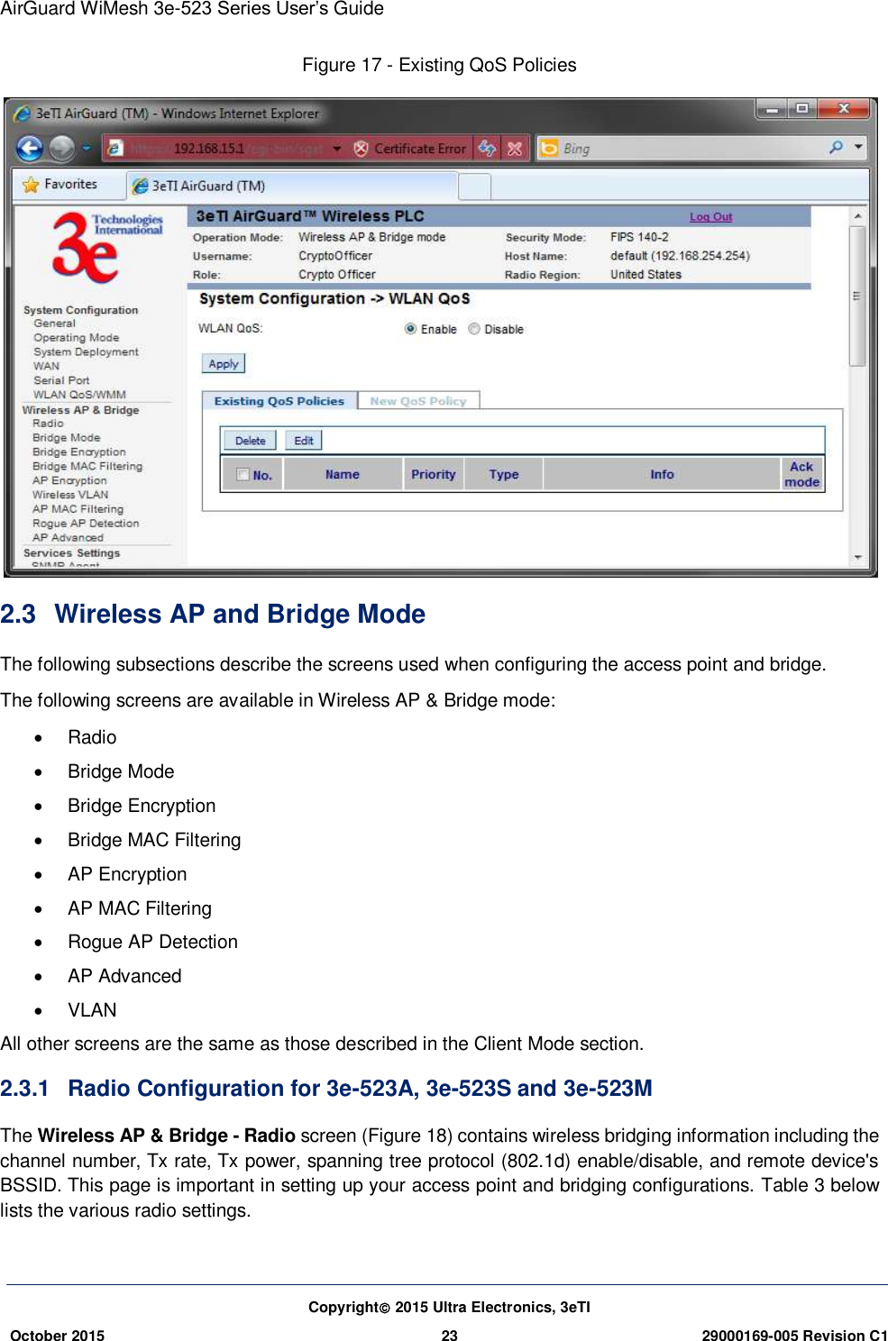 AirGuard WiMesh 3e-523 Series User’s Guide Copyright 2015 Ultra Electronics, 3eTI October 2015 23 29000169-005 Revision C1     Figure 17 - Existing QoS Policies  2.3  Wireless AP and Bridge Mode The following subsections describe the screens used when configuring the access point and bridge. The following screens are available in Wireless AP &amp; Bridge mode:   Radio   Bridge Mode   Bridge Encryption   Bridge MAC Filtering   AP Encryption   AP MAC Filtering   Rogue AP Detection  AP Advanced   VLAN All other screens are the same as those described in the Client Mode section. 2.3.1  Radio Configuration for 3e-523A, 3e-523S and 3e-523M The Wireless AP &amp; Bridge - Radio screen (Figure 18) contains wireless bridging information including the channel number, Tx rate, Tx power, spanning tree protocol (802.1d) enable/disable, and remote device&apos;s BSSID. This page is important in setting up your access point and bridging configurations. Table 3 below lists the various radio settings.  