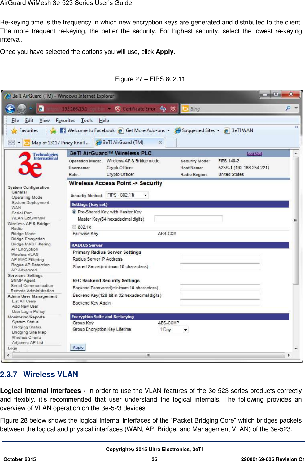 AirGuard WiMesh 3e-523 Series User’s Guide Copyright 2015 Ultra Electronics, 3eTI October 2015 35 29000169-005 Revision C1     Re-keying time is the frequency in which new encryption keys are generated and distributed to the client. The more frequent  re-keying,  the  better the  security.  For  highest  security,  select  the lowest  re-keying interval. Once you have selected the options you will use, click Apply.  Figure 27 – FIPS 802.11i  2.3.7  Wireless VLAN Logical Internal Interfaces - In order to use the VLAN features of the 3e-523 series products correctly and  flexibly,  it’s  recommended  that  user  understand  the  logical  internals.  The  following  provides  an overview of VLAN operation on the 3e-523 devices Figure 28 below shows the logical internal interfaces of the “Packet Bridging Core” which bridges packets between the logical and physical interfaces (WAN, AP, Bridge, and Management VLAN) of the 3e-523. 