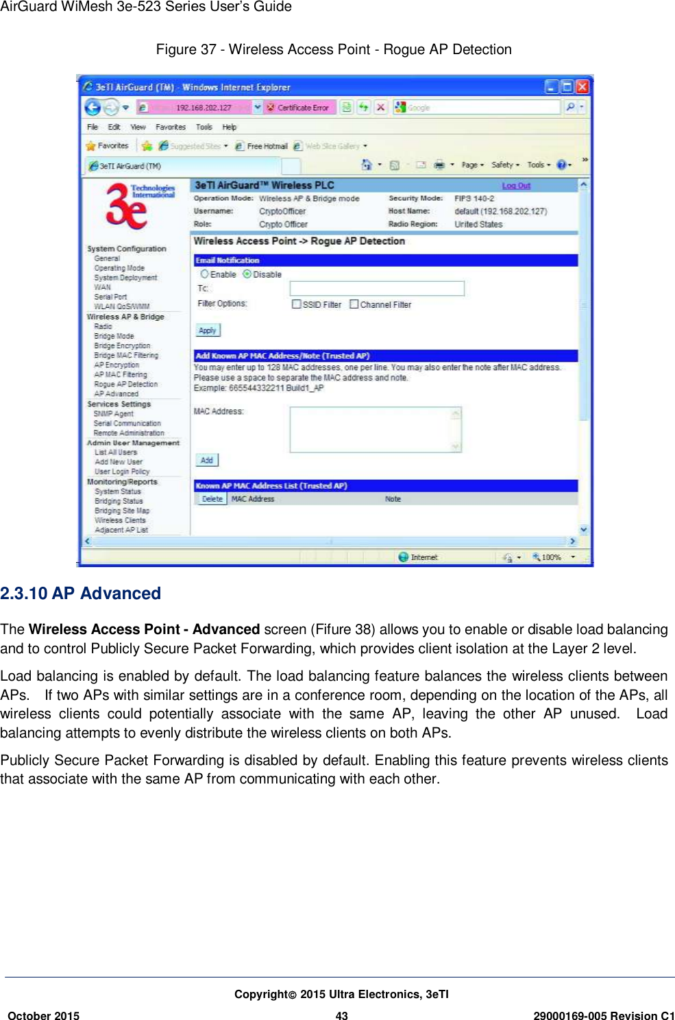 AirGuard WiMesh 3e-523 Series User’s Guide Copyright 2015 Ultra Electronics, 3eTI October 2015 43 29000169-005 Revision C1     Figure 37 - Wireless Access Point - Rogue AP Detection  2.3.10 AP Advanced The Wireless Access Point - Advanced screen (Fifure 38) allows you to enable or disable load balancing and to control Publicly Secure Packet Forwarding, which provides client isolation at the Layer 2 level. Load balancing is enabled by default. The load balancing feature balances the wireless clients between APs.    If two APs with similar settings are in a conference room, depending on the location of the APs, all wireless  clients  could  potentially  associate  with  the  same  AP,  leaving  the  other  AP  unused.    Load balancing attempts to evenly distribute the wireless clients on both APs. Publicly Secure Packet Forwarding is disabled by default. Enabling this feature prevents wireless clients that associate with the same AP from communicating with each other.      