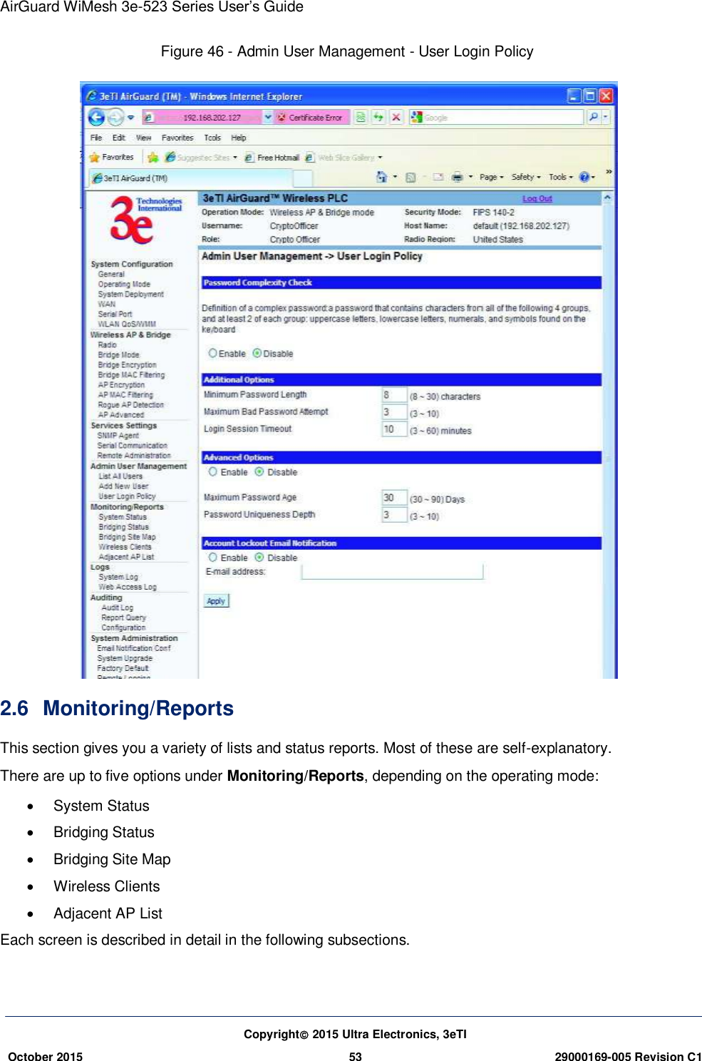 AirGuard WiMesh 3e-523 Series User’s Guide Copyright 2015 Ultra Electronics, 3eTI October 2015 53 29000169-005 Revision C1     Figure 46 - Admin User Management - User Login Policy   2.6  Monitoring/Reports This section gives you a variety of lists and status reports. Most of these are self-explanatory. There are up to five options under Monitoring/Reports, depending on the operating mode:   System Status   Bridging Status   Bridging Site Map   Wireless Clients   Adjacent AP List Each screen is described in detail in the following subsections.   