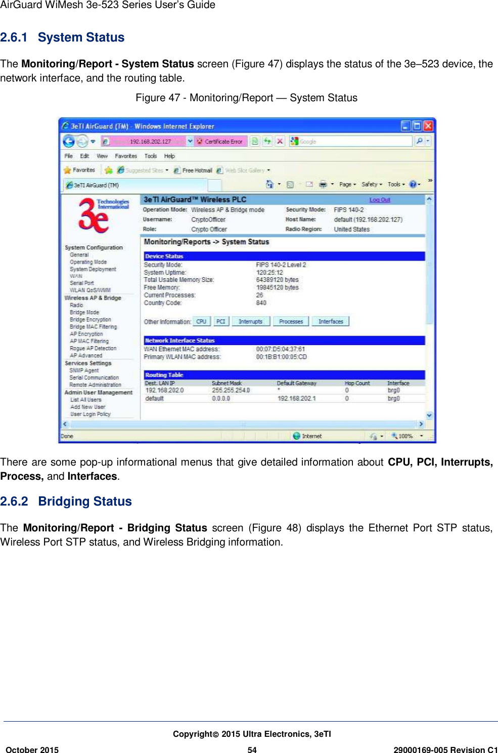 AirGuard WiMesh 3e-523 Series User’s Guide Copyright 2015 Ultra Electronics, 3eTI October 2015 54 29000169-005 Revision C1     2.6.1  System Status The Monitoring/Report - System Status screen (Figure 47) displays the status of the 3e–523 device, the network interface, and the routing table. Figure 47 - Monitoring/Report — System Status    There are some pop-up informational menus that give detailed information about CPU, PCI, Interrupts, Process, and Interfaces. 2.6.2  Bridging Status The  Monitoring/Report  -  Bridging Status  screen  (Figure  48)  displays  the  Ethernet  Port  STP  status, Wireless Port STP status, and Wireless Bridging information. 