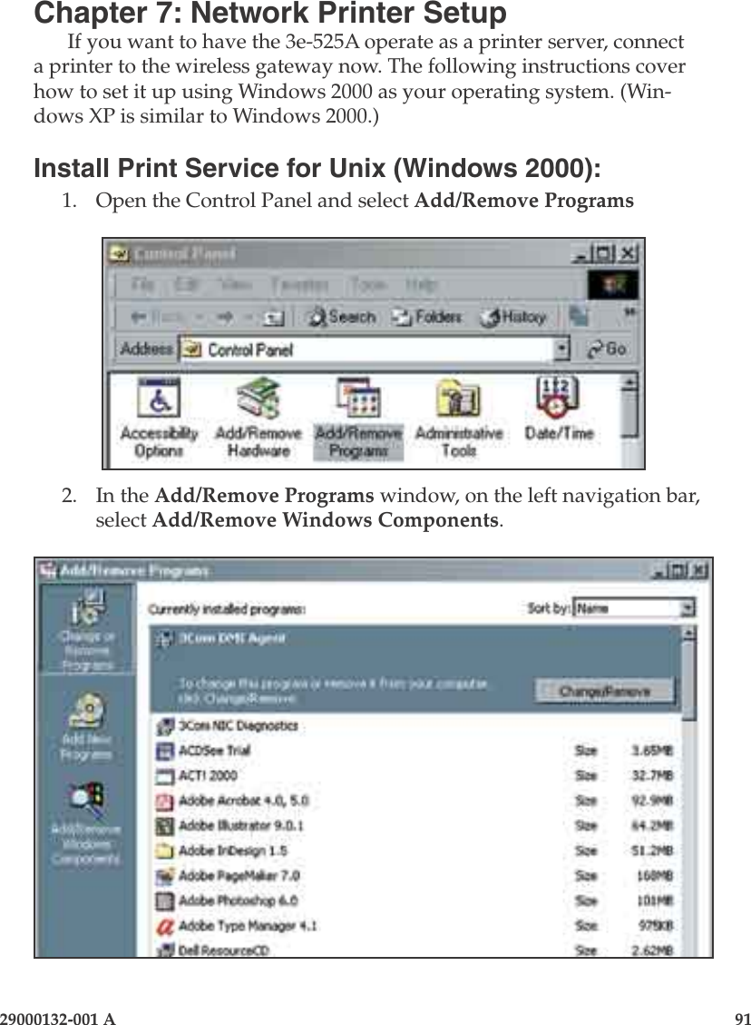 29000132-001 A                       91Chapter 7: Network Printer SetupIf you want to have the 3e-525A operate as a printer server, connect a printer to the wireless gateway now. The following instructions cover how to set it up using Windows 2000 as your operating system. (Win-dows XP is similar to Windows 2000.)Install Print Service for Unix (Windows 2000):1.  Open the Control Panel and select Add/Remove Programs2.  In the Add/Remove Programs window, on the left navigation bar, select Add/Remove Windows Components.