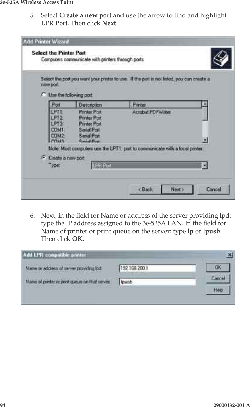 3e-525A Wireless Access Point94                    29000132-001 A 29000132-001 A                       955.  Select Create a new port and use the arrow to nd and highlight LPR Port. Then click Next.6.  Next, in the eld for Name or address of the server providing lpd: type the IP address assigned to the 3e-525A LAN. In the eld for Name of printer or print queue on the server: type lp or lpusb. Then click OK.