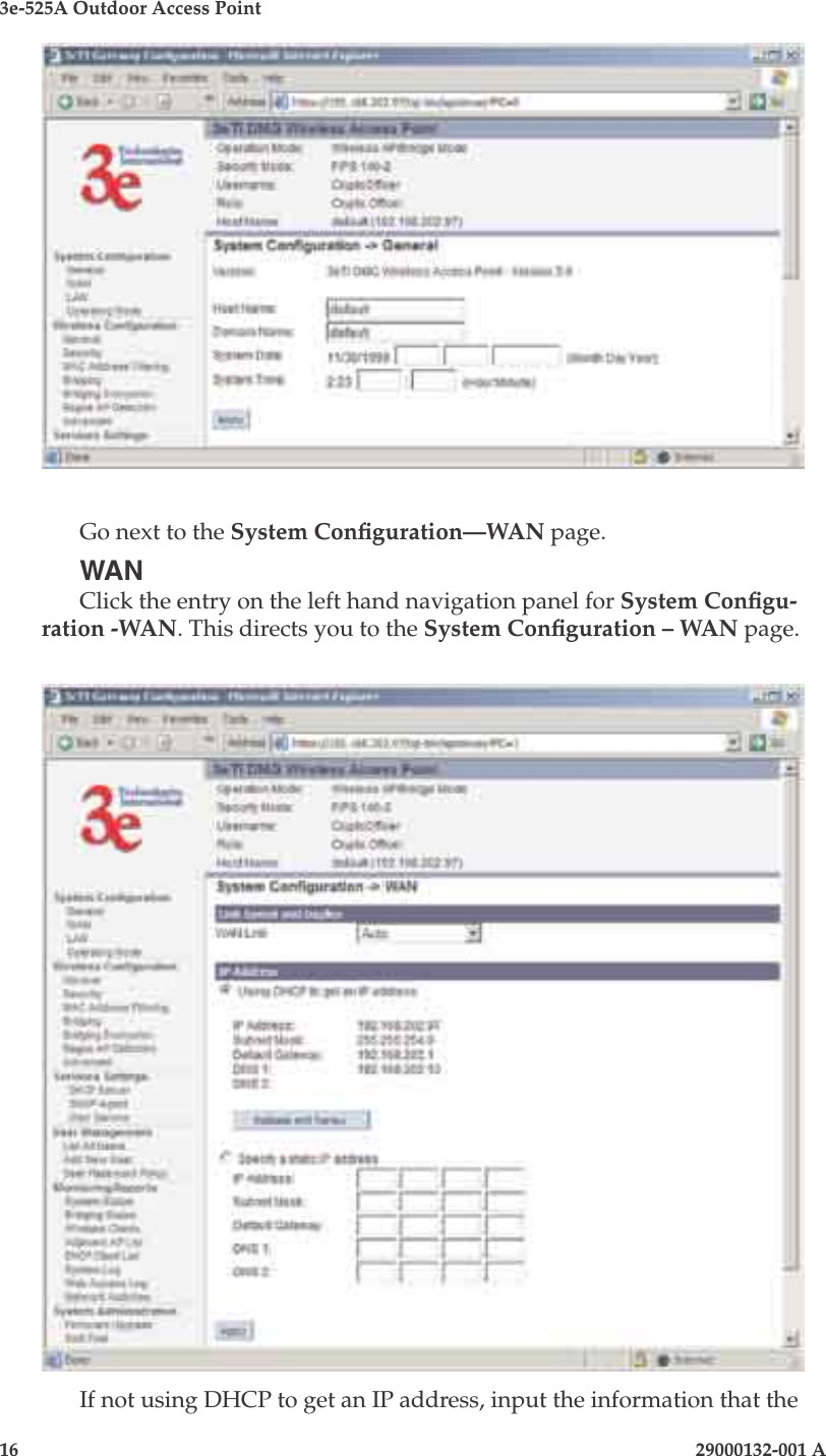 3e-525A Outdoor Access Point16                            29000132-001 A 29000132-001 A                   17Go next to the System Conguration—WAN page.WANClick the entry on the left hand navigation panel for System Congu-ration -WAN. This directs you to the System Conguration – WAN page.If not using DHCP to get an IP address, input the information that the 