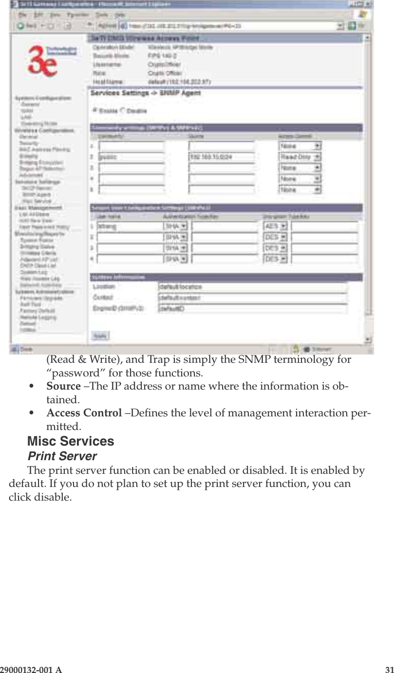 3e-525A Outdoor Access Point30                            29000132-001 A 29000132-001 A                   31(Read &amp; Write), and Trap is simply the SNMP terminology for “password” for those functions. •  Source –The IP address or name where the information is ob-tained.•  Access Control –Denes the level of management interaction per-mitted.Misc ServicesPrint ServerThe print server function can be enabled or disabled. It is enabled by default. If you do not plan to set up the print server function, you can click disable. 