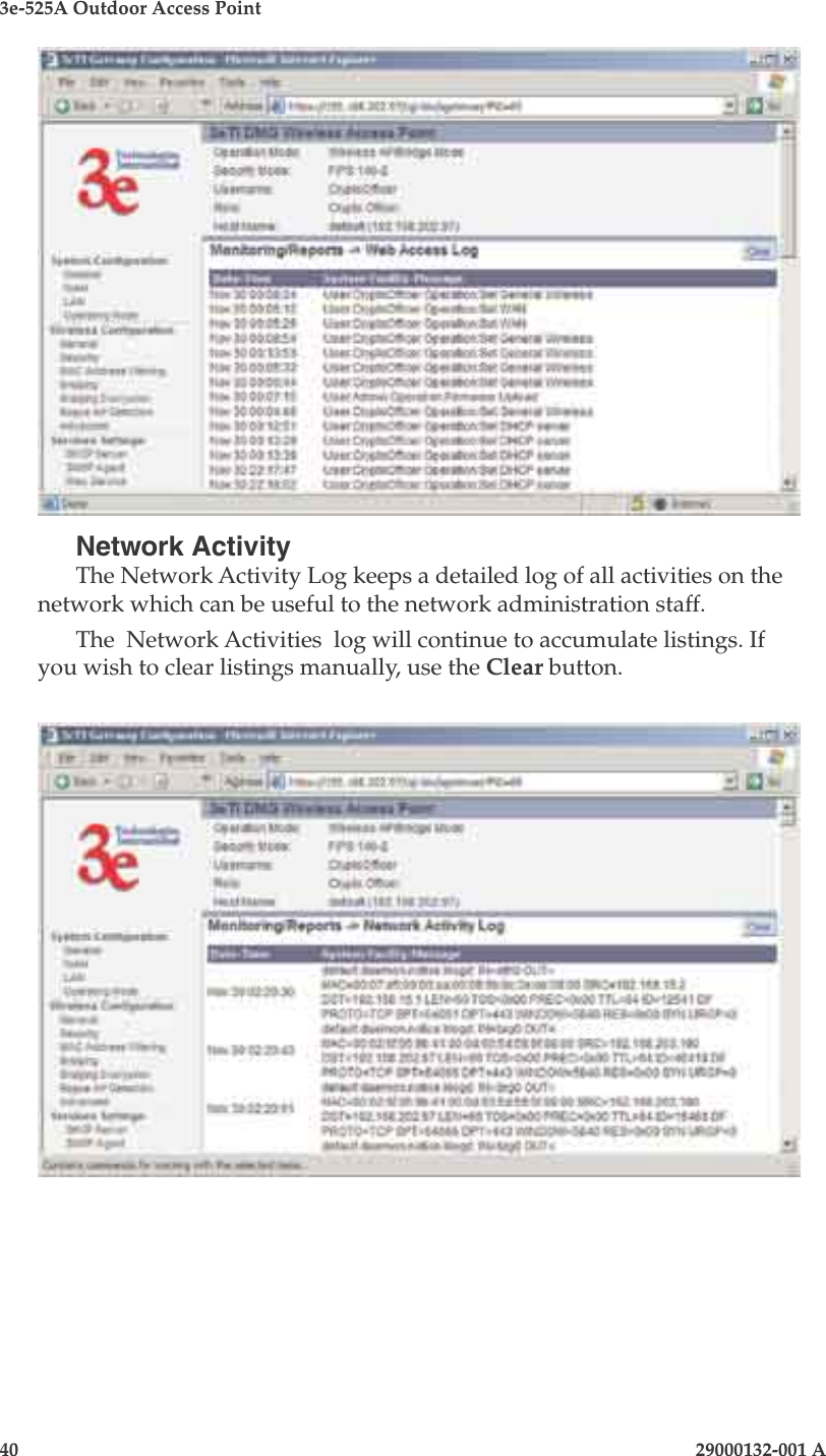 3e-525A Outdoor Access Point40                            29000132-001 A 29000132-001 A                   41Network ActivityThe Network Activity Log keeps a detailed log of all activities on the network which can be useful to the network administration staff.The  Network Activities  log will continue to accumulate listings. If you wish to clear listings manually, use the Clear button.