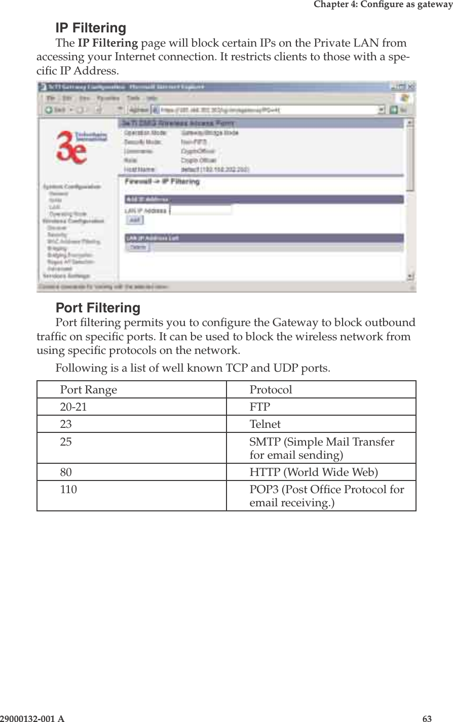 3e-525A Wireless Access Point62                            29000132-001 AChapter 4: Congure as gateway29000132-001 A                            63IP FilteringThe IP Filtering page will block certain IPs on the Private LAN from accessing your Internet connection. It restricts clients to those with a spe-cic IP Address.Port FilteringPort ltering permits you to congure the Gateway to block outbound trafc on specic ports. It can be used to block the wireless network from using specic protocols on the network. Following is a list of well known TCP and UDP ports.Port Range Protocol20-21 FTP23 Telnet25 SMTP (Simple Mail Transfer for email sending)80 HTTP (World Wide Web)110 POP3 (Post Ofce Protocol for email receiving.)