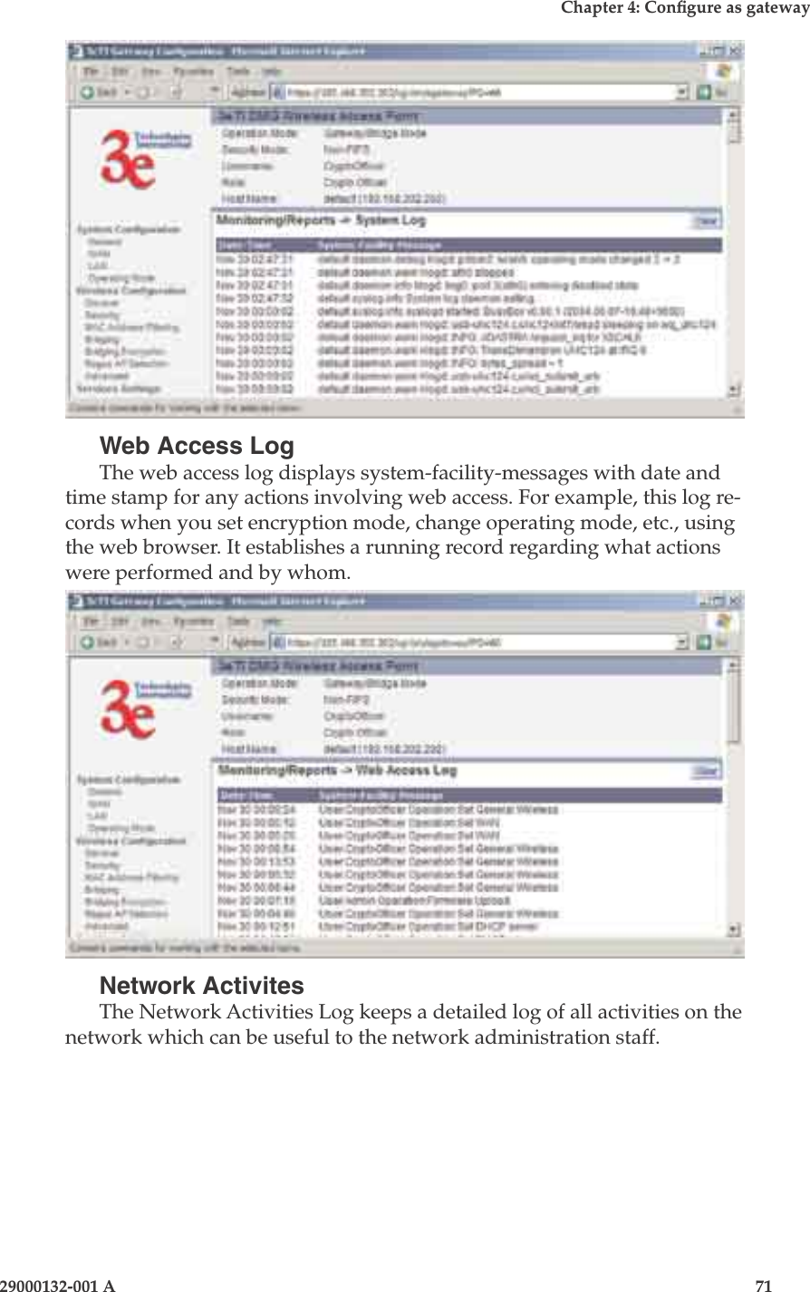 3e-525A Wireless Access Point70                            29000132-001 AChapter 4: Congure as gateway29000132-001 A                            71Web Access LogThe web access log displays system-facility-messages with date and time stamp for any actions involving web access. For example, this log re-cords when you set encryption mode, change operating mode, etc., using the web browser. It establishes a running record regarding what actions were performed and by whom.Network ActivitesThe Network Activities Log keeps a detailed log of all activities on the network which can be useful to the network administration staff.