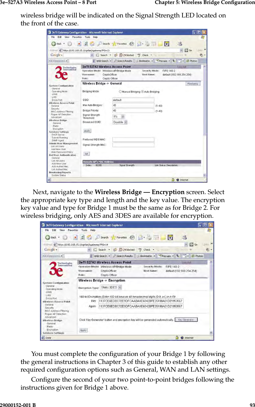 3e–527A3 Wireless Access Point – 8 Port  Chapter 5: Wireless Bridge Conguration92                            29000152-001 B3e–527A3 Wireless Access Point – 8 Port  Chapter 5: Wireless Bridge Conguration29000152-001 B                            93wireless bridge will be indicated on the Signal Strength LED located on the front of the case. Next, navigate to the Wireless Bridge — Encryption screen. Select the appropriate key type and length and the key value. The encryption key value and type for Bridge 1 must be the same as for Bridge 2. For wireless bridging, only AES and 3DES are available for encryption.You must complete the conguration of your Bridge 1 by following the general instructions in Chapter 3 of this guide to establish any other required conguration options such as General, WAN and LAN settings.Congure the second of your two point-to-point bridges following the instructions given for Bridge 1 above. 