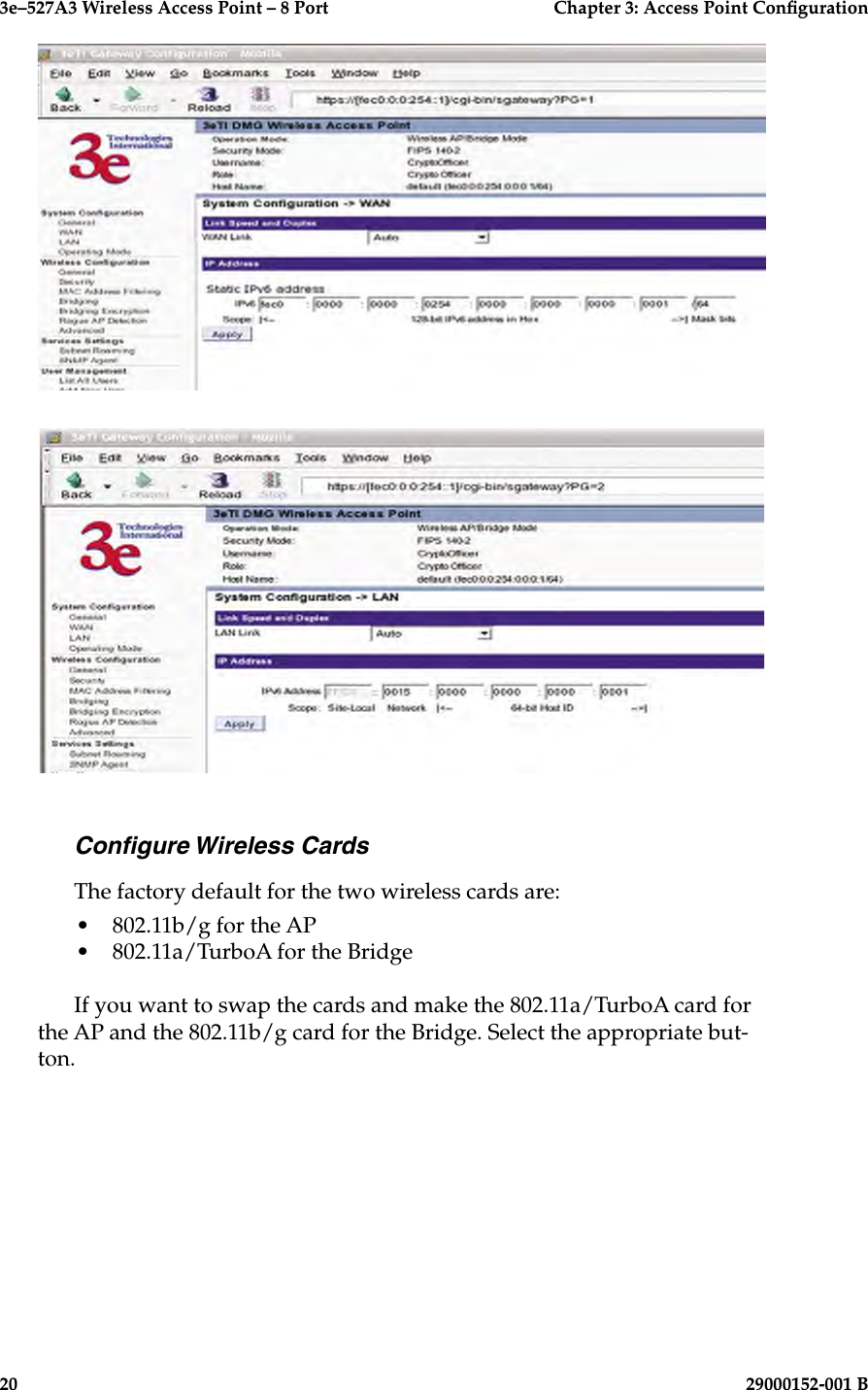 3e–527A3 Wireless Access Point – 8 Port      Chapter 3: Access Point Conguration20                            29000152-001 B3e–527A3 Wireless Access Point – 8 Port  Chapter 3: Access Point Conguration29000152-001 B  21Congure Wireless CardsThe factory default for the two wireless cards are:•  802.11b/g for the AP•  802.11a/TurboA for the BridgeIf you want to swap the cards and make the 802.11a/TurboA card for the AP and the 802.11b/g card for the Bridge. Select the appropriate but-ton.