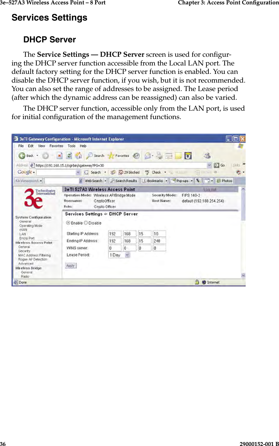 3e–527A3 Wireless Access Point – 8 Port      Chapter 3: Access Point Conguration36                            29000152-001 B3e–527A3 Wireless Access Point – 8 Port  Chapter 3: Access Point Conguration29000152-001 B  37Services SettingsDHCP ServerThe Service Settings — DHCP Server screen is used for congur-ing the DHCP server function accessible from the Local LAN port. The default factory setting for the DHCP server function is enabled. You can disable the DHCP server function, if you wish, but it is not recommended. You can also set the range of addresses to be assigned. The Lease period (after which the dynamic address can be reassigned) can also be varied.The DHCP server function, accessible only from the LAN port, is used  for initial conguration of the management functions.