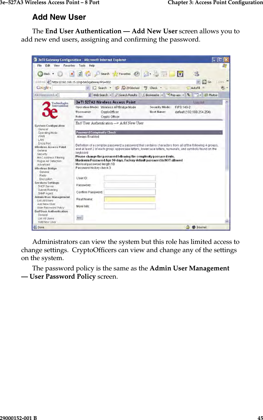 3e–527A3 Wireless Access Point – 8 Port      Chapter 3: Access Point Conguration44                            29000152-001 B3e–527A3 Wireless Access Point – 8 Port  Chapter 3: Access Point Conguration29000152-001 B  45Add New UserThe End User Authentication — Add New User screen allows you to add new end users, assigning and conrming the password.Administrators can view the system but this role has limited access to change settings.  CryptoOfcers can view and change any of the settings on the system.The password policy is the same as the Admin User Management — User Password Policy screen.