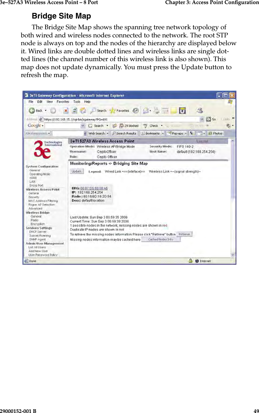 3e–527A3 Wireless Access Point – 8 Port      Chapter 3: Access Point Conguration48                            29000152-001 B3e–527A3 Wireless Access Point – 8 Port  Chapter 3: Access Point Conguration29000152-001 B  49Bridge Site MapThe Bridge Site Map shows the spanning tree network topology of both wired and wireless nodes connected to the network. The root STP node is always on top and the nodes of the hierarchy are displayed below it. Wired links are double dotted lines and wireless links are single dot-ted lines (the channel number of this wireless link is also shown). This map does not update dynamically. You must press the Update button to refresh the map.