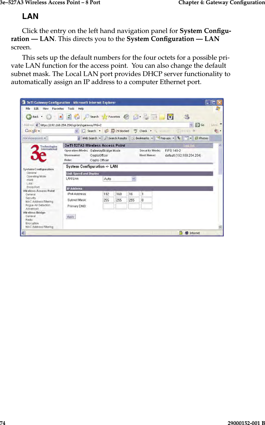 3e–527A3 Wireless Access Point – 8 Port      Chapter 4: Gateway Conguration74                            29000152-001 B3e–527A3 Wireless Access Point – 8 Port    Chapter 4: Gateway Conguration29000152-001 B                            75LANClick the entry on the left hand navigation panel for System Congu-ration — LAN. This directs you to the System Conguration — LAN screen.This sets up the default numbers for the four octets for a possible pri-vate LAN function for the access point.  You can also change the default subnet mask. The Local LAN port provides DHCP server functionality to automatically assign an IP address to a computer Ethernet port. 