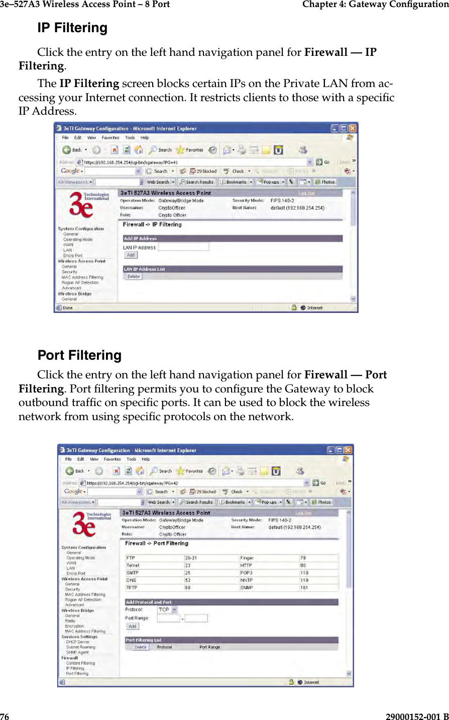 3e–527A3 Wireless Access Point – 8 Port      Chapter 4: Gateway Conguration76                            29000152-001 B3e–527A3 Wireless Access Point – 8 Port    Chapter 4: Gateway Conguration29000152-001 B                            77IP FilteringClick the entry on the left hand navigation panel for Firewall — IP Filtering.The IP Filtering screen blocks certain IPs on the Private LAN from ac-cessing your Internet connection. It restricts clients to those with a specic IP Address.Port FilteringClick the entry on the left hand navigation panel for Firewall — Port Filtering. Port ltering permits you to congure the Gateway to block outbound trafc on specic ports. It can be used to block the wireless network from using specic protocols on the network. 