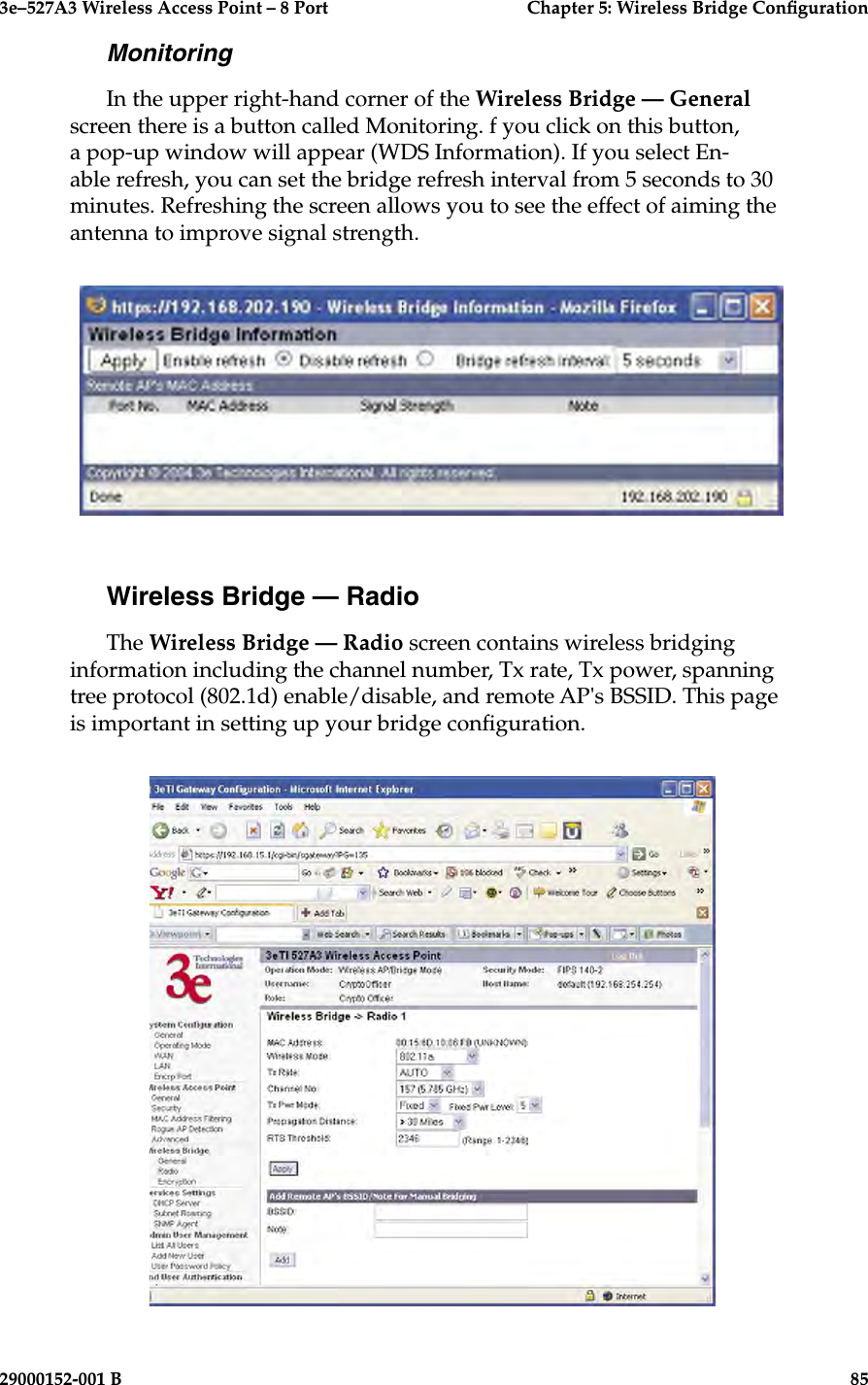 3e–527A3 Wireless Access Point – 8 Port  Chapter 5: Wireless Bridge Conguration84                            29000152-001 B3e–527A3 Wireless Access Point – 8 Port  Chapter 5: Wireless Bridge Conguration29000152-001 B                            85MonitoringIn the upper right-hand corner of the Wireless Bridge — General screen there is a button called Monitoring. f you click on this button, a pop-up window will appear (WDS Information). If you select En-able refresh, you can set the bridge refresh interval from 5 seconds to 30 minutes. Refreshing the screen allows you to see the effect of aiming the antenna to improve signal strength.Wireless Bridge — RadioThe Wireless Bridge — Radio screen contains wireless bridging information including the channel number, Tx rate, Tx power, spanning tree protocol (802.1d) enable/disable, and remote AP&apos;s BSSID. This page is important in setting up your bridge conguration. 