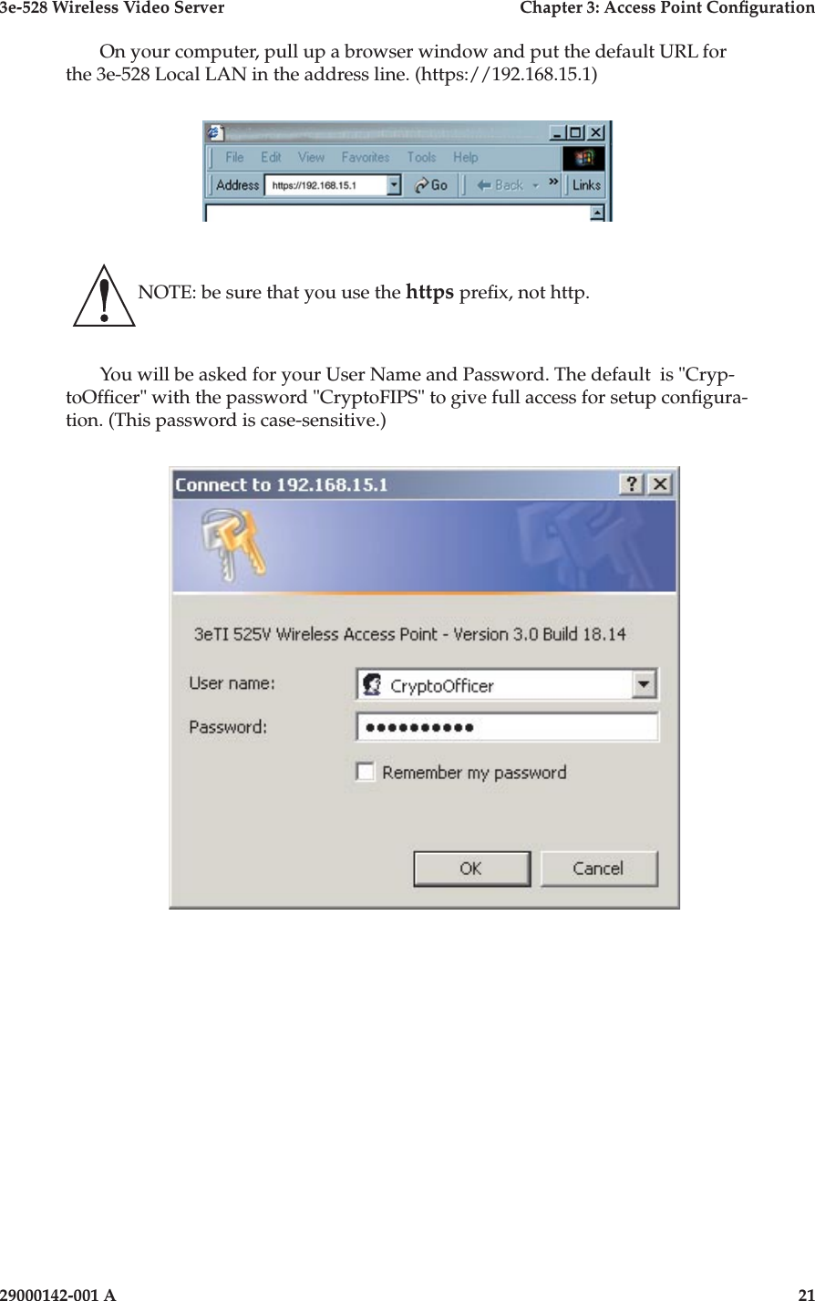 3e-528 Wireless Video Server  Chapter 3: Access Point Conguration20                            29000142-001 A3e-528 Wireless Video Server  Chapter 3: Access Point Conguration29000142-001 A  21On your computer, pull up a browser window and put the default URL for the 3e-528 Local LAN in the address line. (https://192.168.15.1)   NOTE: be sure that you use the https prex, not http.You will be asked for your User Name and Password. The default  is &quot;Cryp-toOfcer&quot; with the password &quot;CryptoFIPS&quot; to give full access for setup congura-tion. (This password is case-sensitive.)