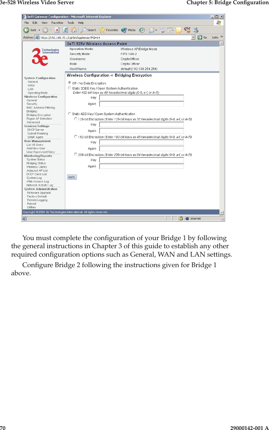 3e-528 Wireless Video Server  Chapter 5: Bridge Conguration70                            29000142-001 A3e-528 Wireless Video Server  Chapter 5: Bridge Conguration29000142-001 A                            71You must complete the conguration of your Bridge 1 by following the general instructions in Chapter 3 of this guide to establish any other required conguration options such as General, WAN and LAN settings.Congure Bridge 2 following the instructions given for Bridge 1 above.