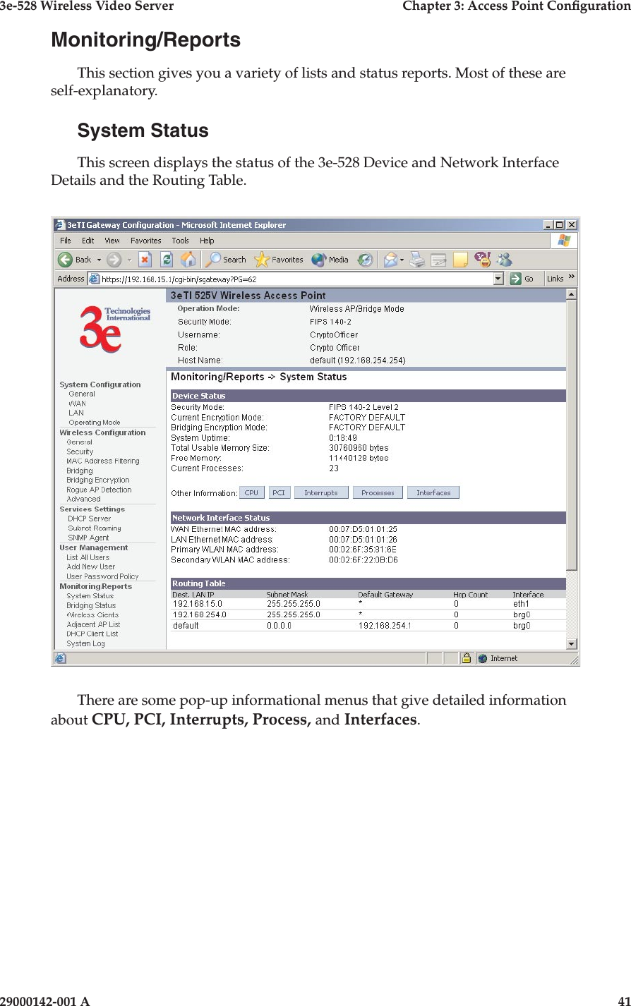 3e-528 Wireless Video Server  Chapter 3: Access Point Conguration40                            29000142-001 A3e-528 Wireless Video Server  Chapter 3: Access Point Conguration29000142-001 A  41Monitoring/ReportsThis section gives you a variety of lists and status reports. Most of these are self-explanatory.System StatusThis screen displays the status of the 3e-528 Device and Network Interface Details and the Routing Table.There are some pop-up informational menus that give detailed information about CPU, PCI, Interrupts, Process, and Interfaces.