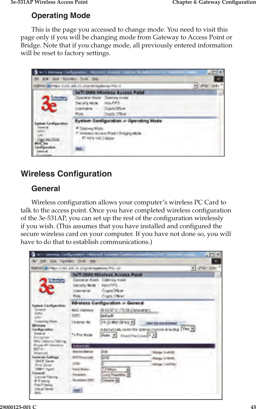 3e-531AP Wireless Access PointChapter 4: Gateway Con guration29000125-001 C45Operating ModeThis is the page you accessed to change mode. You need to visit this page only if you will be changing mode from Gateway to Access Point or Bridge. Note that if you change mode, all previously entered information will be reset to factory settings.Wireless Con gurationGeneralWireless con guration allows your computer’s wireless PC Card to talk to the access point. Once you have completed wireless con guration of the 3e-531AP, you can set up the rest of the con guration wirelessly if you wish. (This assumes that you have installed and con gured the secure wireless card on your computer. If you have not done so, you will have to do that to establish communications.)