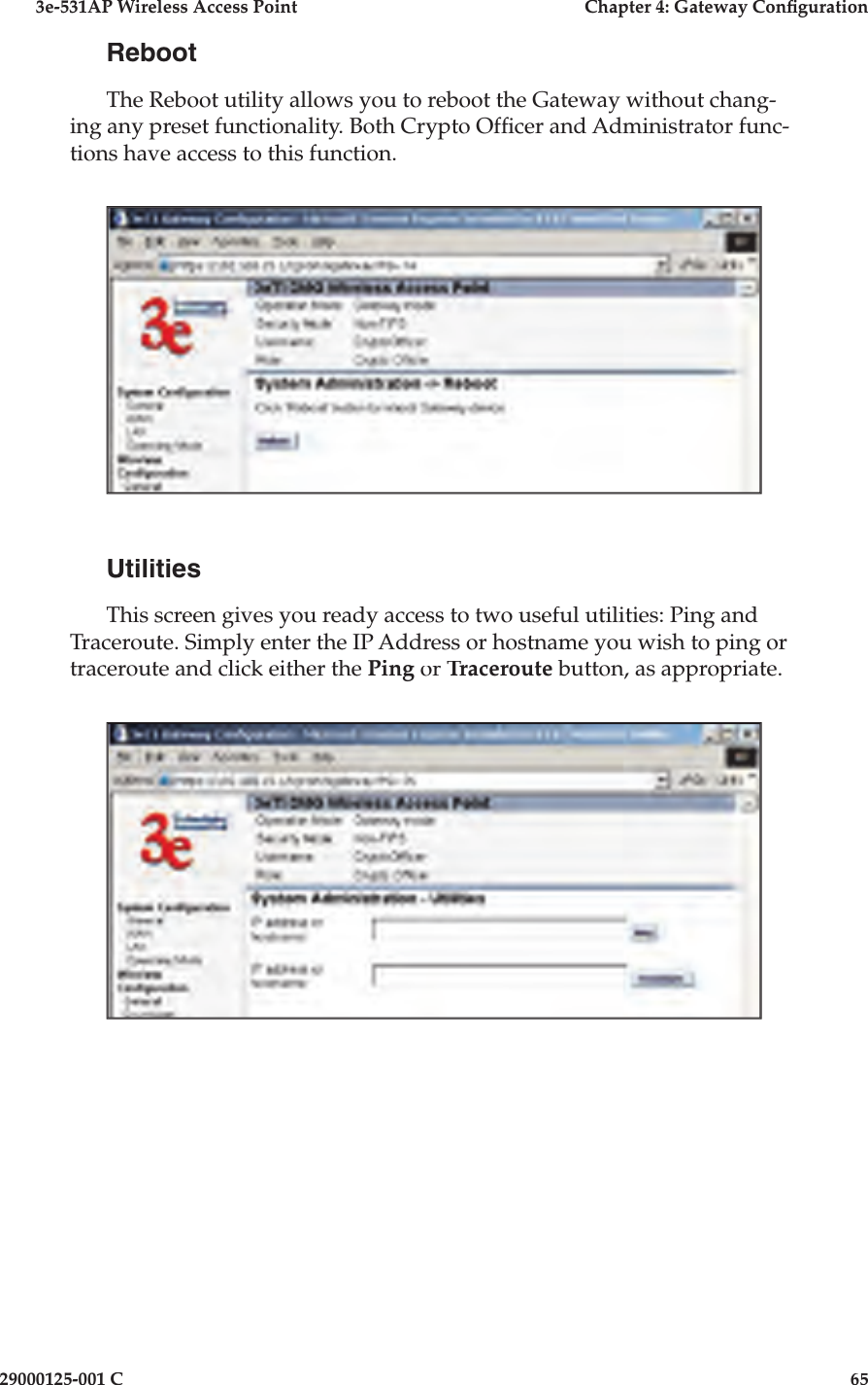3e-531AP Wireless Access PointChapter 4: Gateway Con guration29000125-001 C65RebootThe Reboot utility allows you to reboot the Gateway without chang-ing any preset functionality. Both Crypto Of cer and Administrator func-tions have access to this function.UtilitiesThis screen gives you ready access to two useful utilities: Ping and Traceroute. Simply enter the IP Address or hostname you wish to ping or traceroute and click either the Ping or Traceroute button, as appropriate.