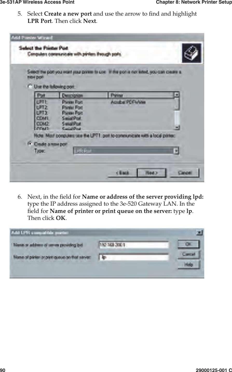 3e-531AP Wireless Access PointChapter 8: Network Printer Setup9029000125-001 C5.Select Create a new port and use the arrow to  nd and highlight LPR Port. Then click Next.6.Next, in the  eld for Name or address of the server providing lpd:type the IP address assigned to the 3e-520 Gateway LAN. In the  eld for Name of printer or print queue on the server: type lp. Then click OK.