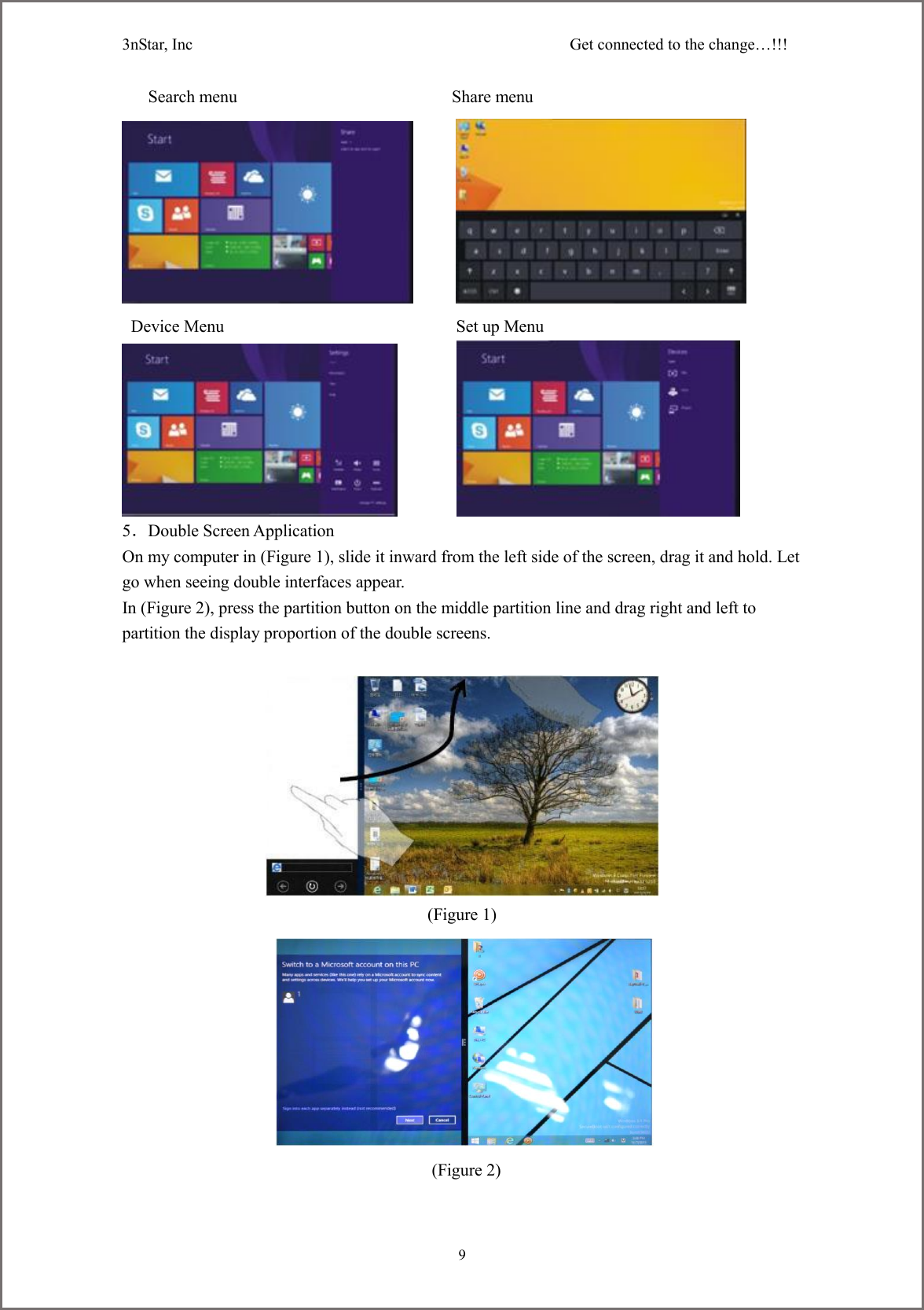 3nStar, Inc                                              Get connected to the change&hellip;!!!     9   Search menu                                                  Share menu          Device Menu                                                      Set up Menu          5．Double Screen Application On my computer in (Figure 1), slide it inward from the left side of the screen, drag it and hold. Let go when seeing double interfaces appear. In (Figure 2), press the partition button on the middle partition line and drag right and left to partition the display proportion of the double screens.   (Figure 1)    (Figure 2)  