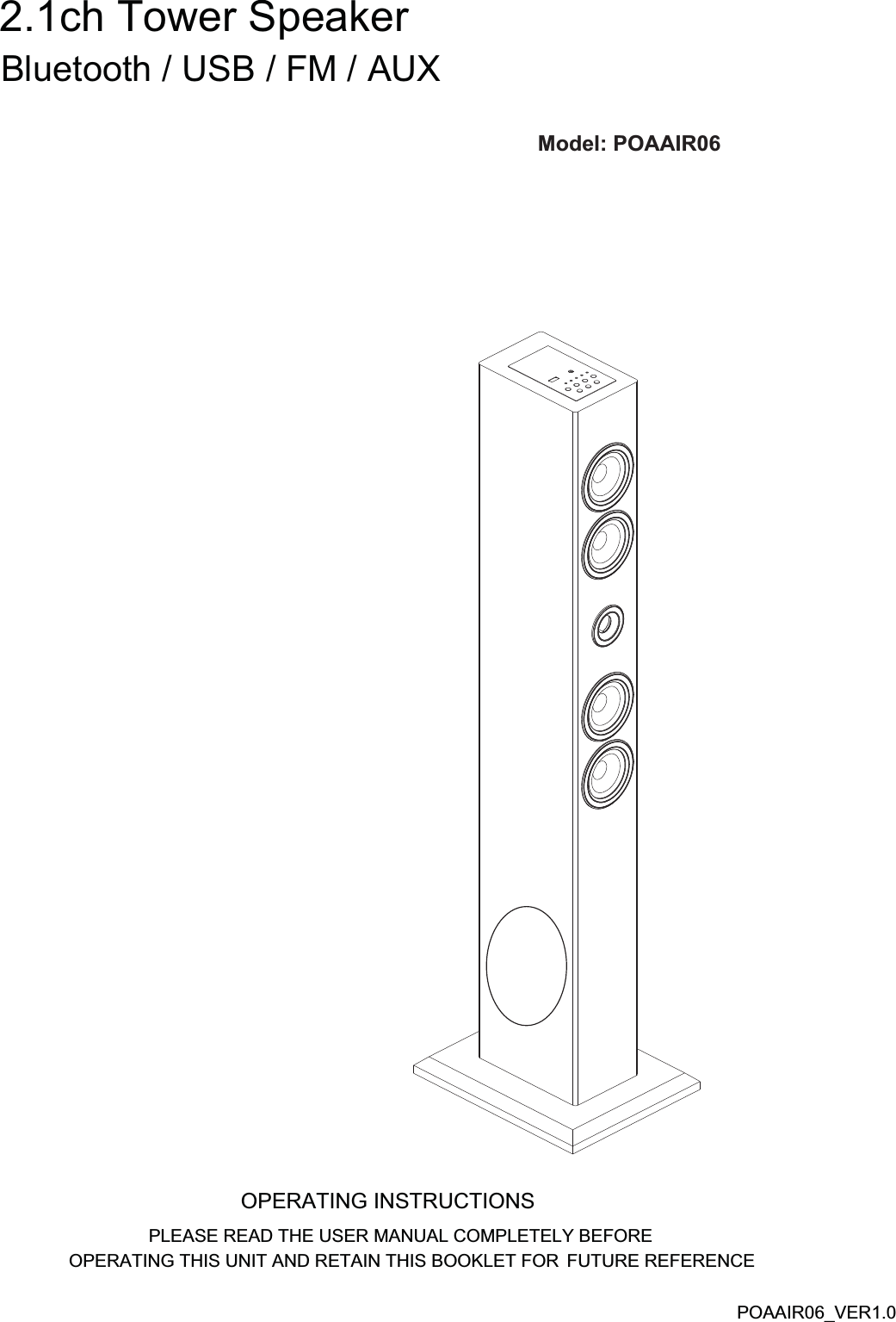  Bluetooth / USB / FM / AUX2.1ch Tower SpeakerModel:POAAIR06      OPERATING INSTRUCTIONSPLEASE READ THE USER MANUAL COMPLETELY BEFORE OPERATING THIS UNIT AND RETAIN THIS BOOKLET FOR  FUTURE REFERENCEPOAAIR06_VER1.0Model:POAAIRO6Model: POAAIR06