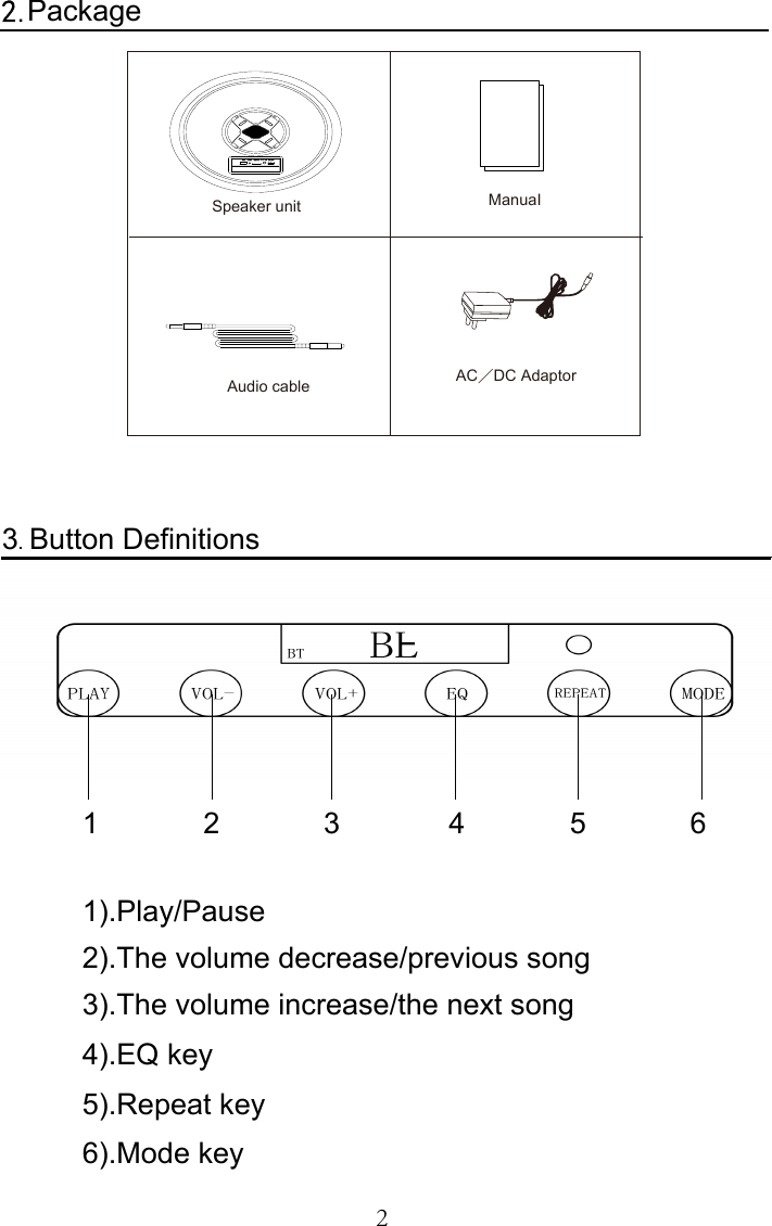 2PackageAC／DC Adaptor  ManuaI ON/OFF DC 9V/1A TFCARD  I NPUT  USBSpeaker unit Audio cableButton Definitions331 2 64 51).Play/Pause3).The volume increase/the next song2).The volume decrease/previous song6).Mode key4).EQ key5).Repeat key 