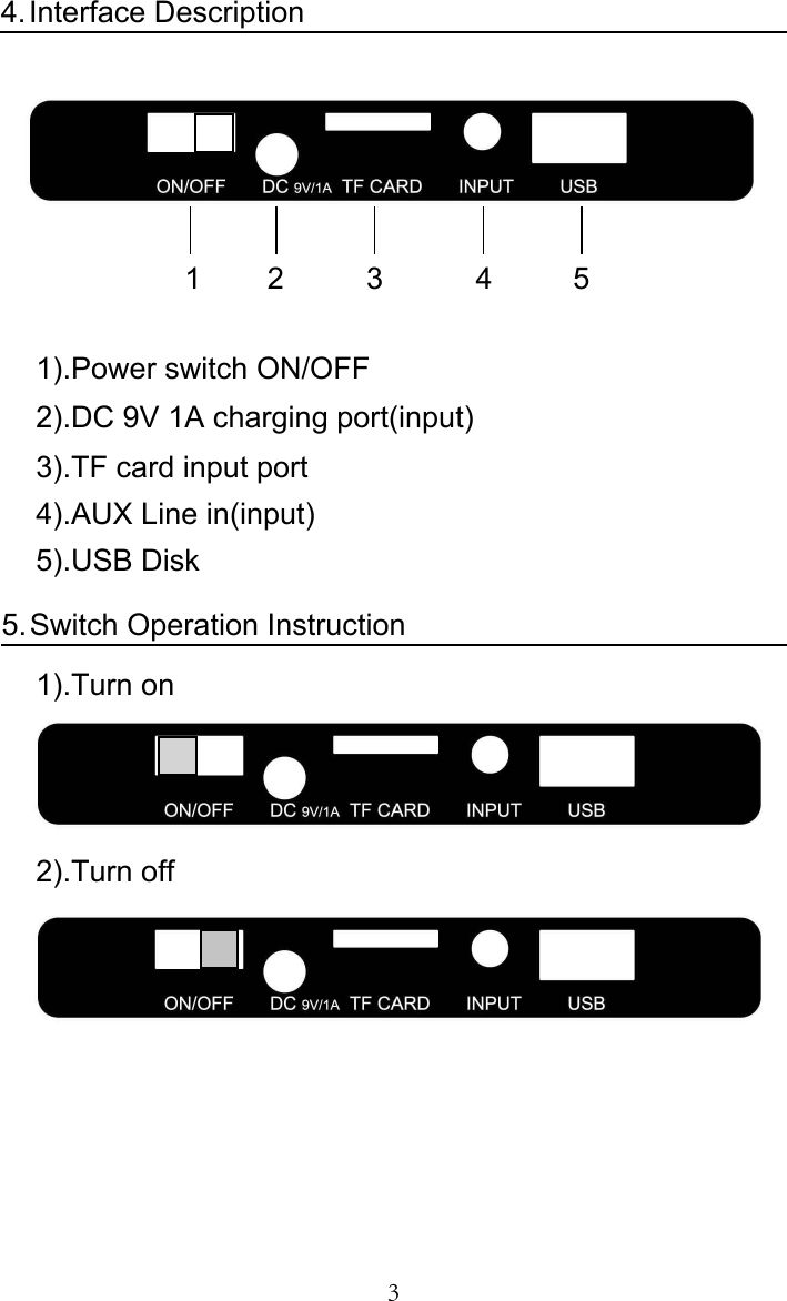 3Interface Description4.31 2 4 51).Power switch ON/OFF2).DC 9V 1A charging port(input)3).TF card input port4).AUX Line in(input)5).USB DiskSwitch Operation Instruction5.1).Turn on 2).Turn off   