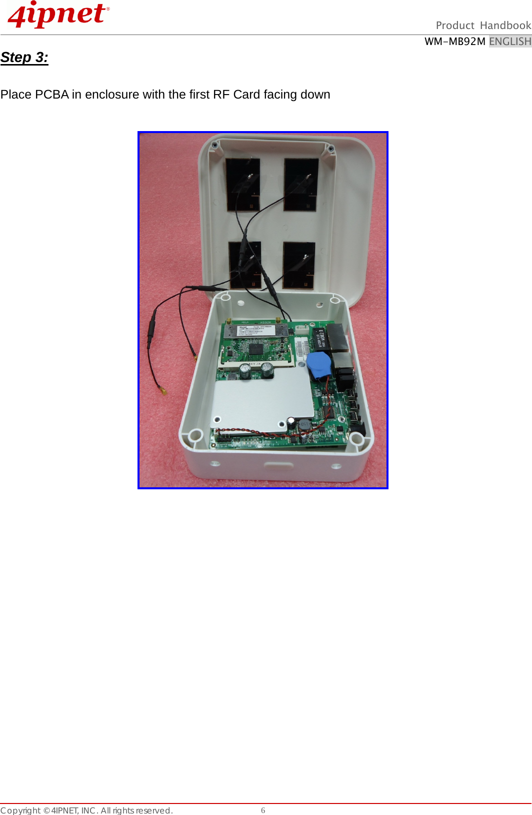  Product Handbook WM-MB92M ENGLISH Copyright © 4IPNET, INC. All rights reserved.    6Step 3:  Place PCBA in enclosure with the first RF Card facing down                  