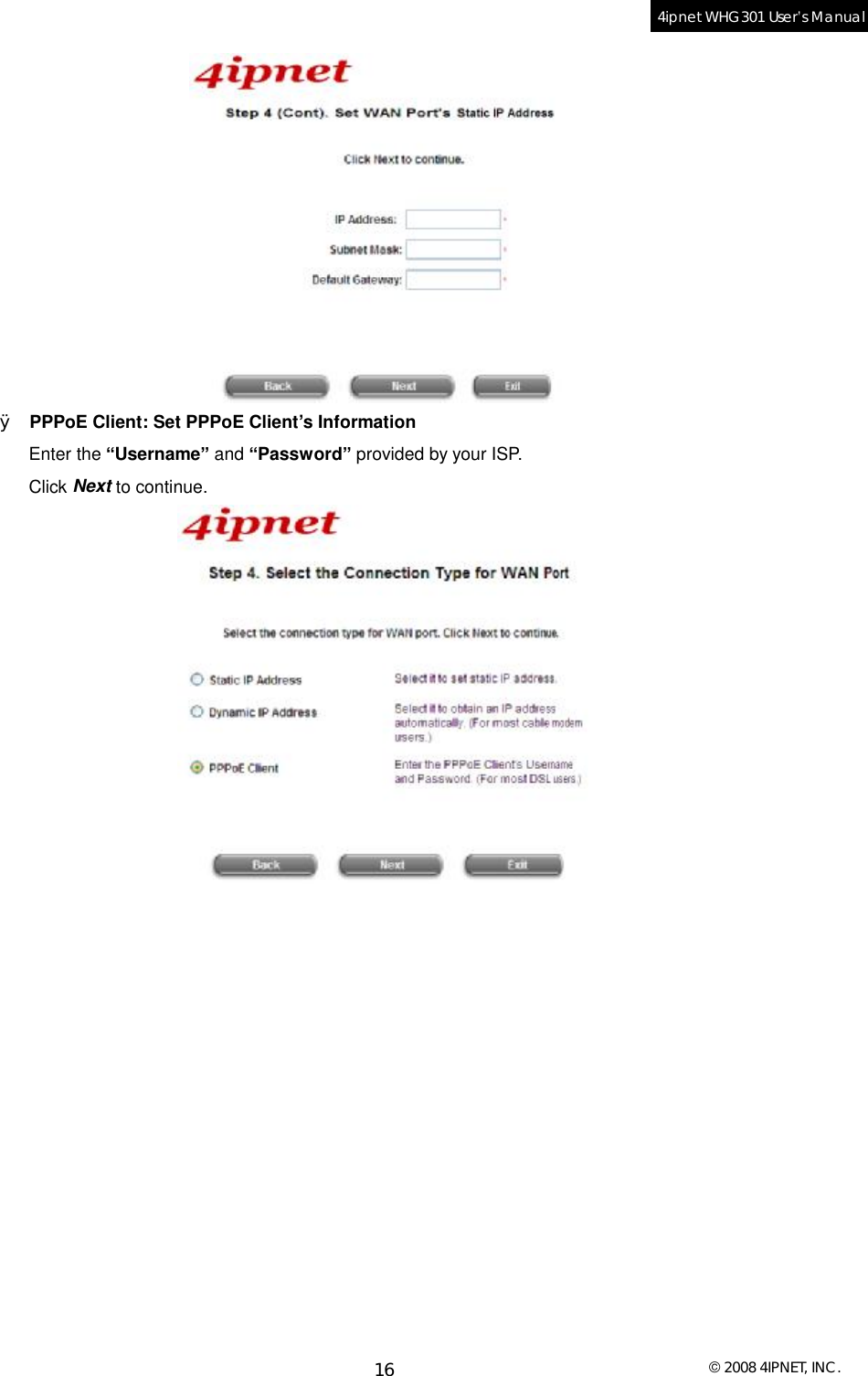  © 2008 4IPNET, INC. 16 4ipnet WHG301 User’s Manual   Ø PPPoE Client: Set PPPoE Client’s Information Enter the “Username” and “Password” provided by your ISP. Click Next to continue.   