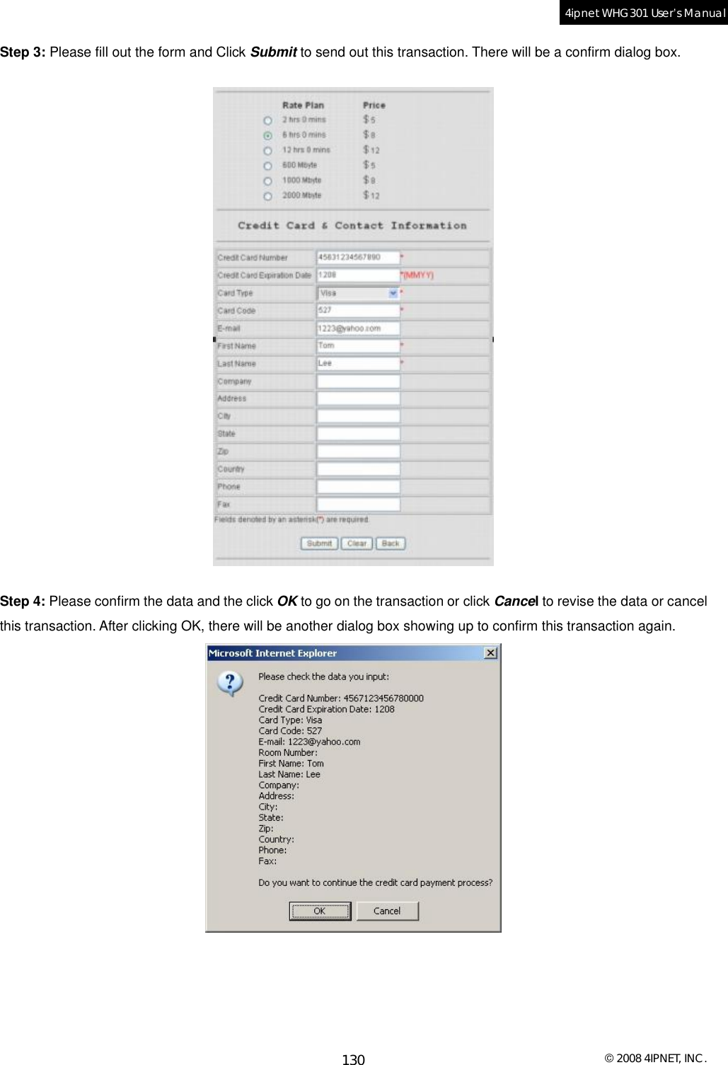  © 2008 4IPNET, INC. 130 4ipnet WHG301 User’s Manual  Step 3: Please fill out the form and Click Submit to send out this transaction. There will be a confirm dialog box.  Step 4: Please confirm the data and the click OK to go on the transaction or click Cancel to revise the data or cancel this transaction. After clicking OK, there will be another dialog box showing up to confirm this transaction again. 