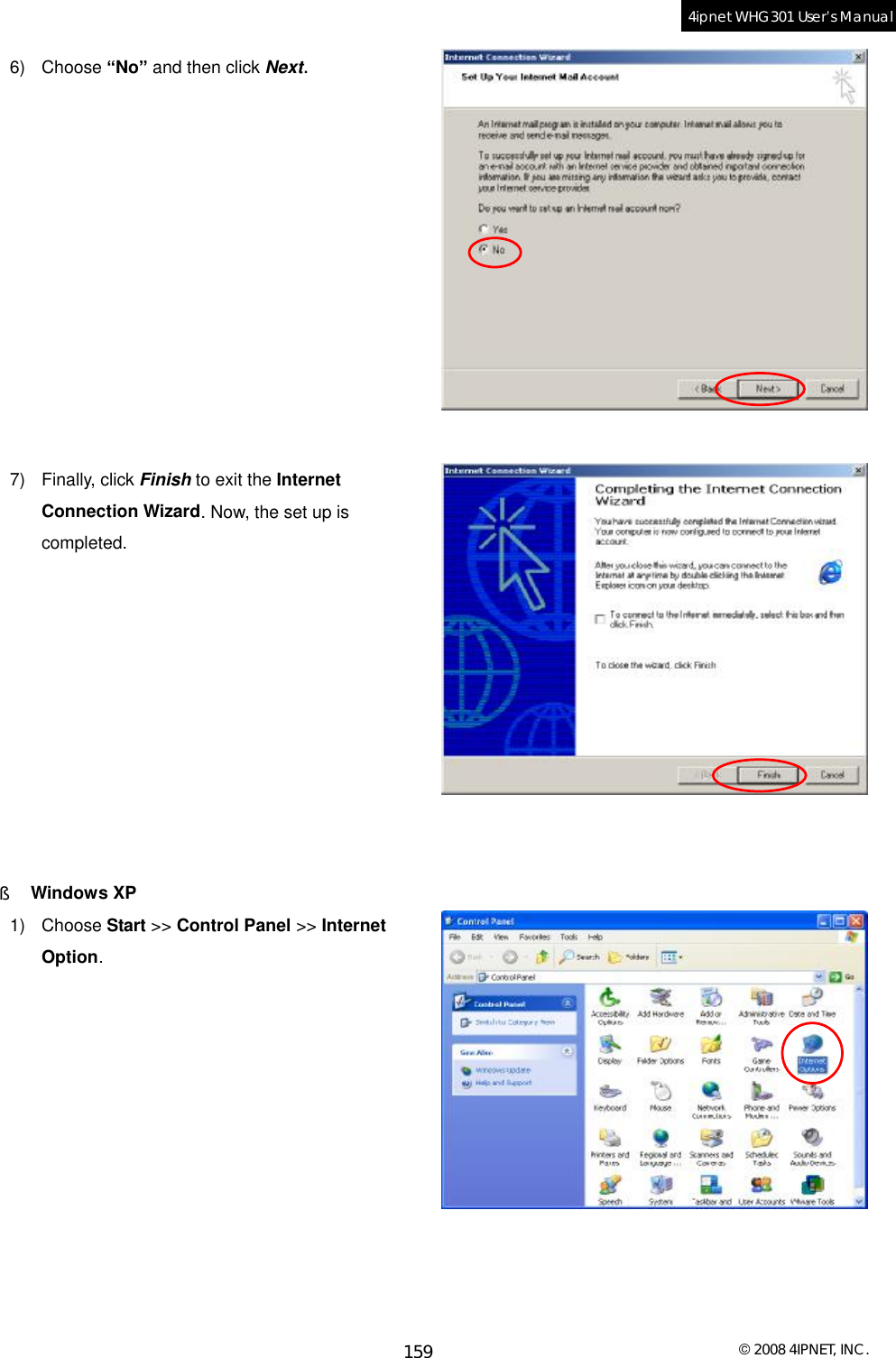  © 2008 4IPNET, INC. 159 4ipnet WHG301 User’s Manual  6) Choose “No” and then click Next.             7) Finally, click Finish to exit the Internet Connection Wizard. Now, the set up is completed.           §  Windows XP  1) Choose Start &gt;&gt; Control Panel &gt;&gt; Internet Option.            