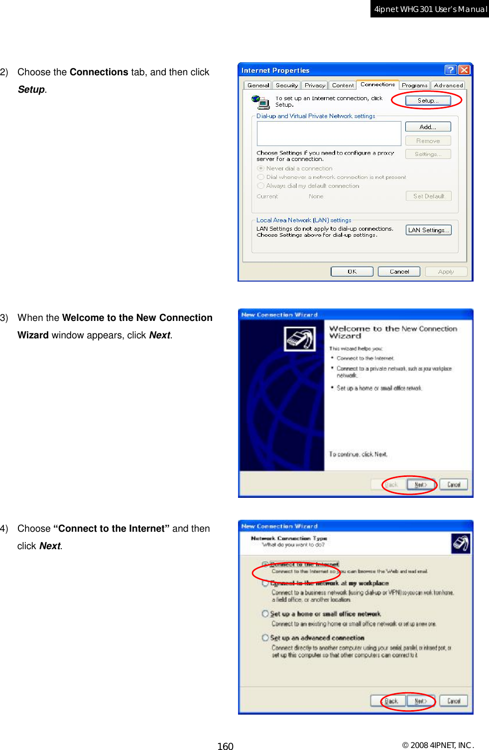  © 2008 4IPNET, INC. 160 4ipnet WHG301 User’s Manual    2) Choose the Connections tab, and then click Setup.             3) When the Welcome to the New Connection Wizard window appears, click Next.           4) Choose “Connect to the Internet” and then click Next.           