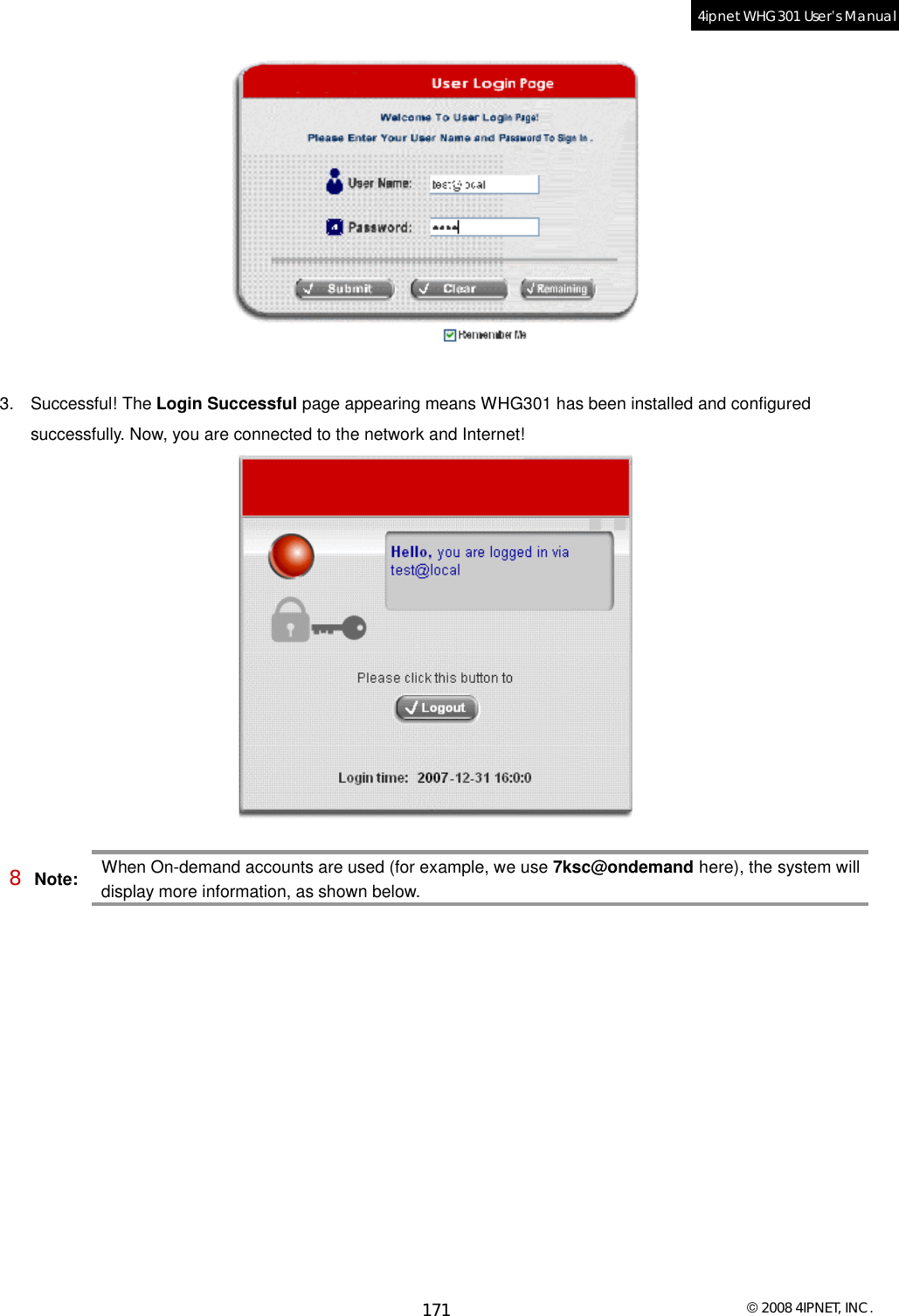  © 2008 4IPNET, INC. 171 4ipnet WHG301 User’s Manual    3. Successful! The Login Successful page appearing means WHG301 has been installed and configured successfully. Now, you are connected to the network and Internet!   8 Note: When On-demand accounts are used (for example, we use 7ksc@ondemand here), the system will display more information, as shown below.  