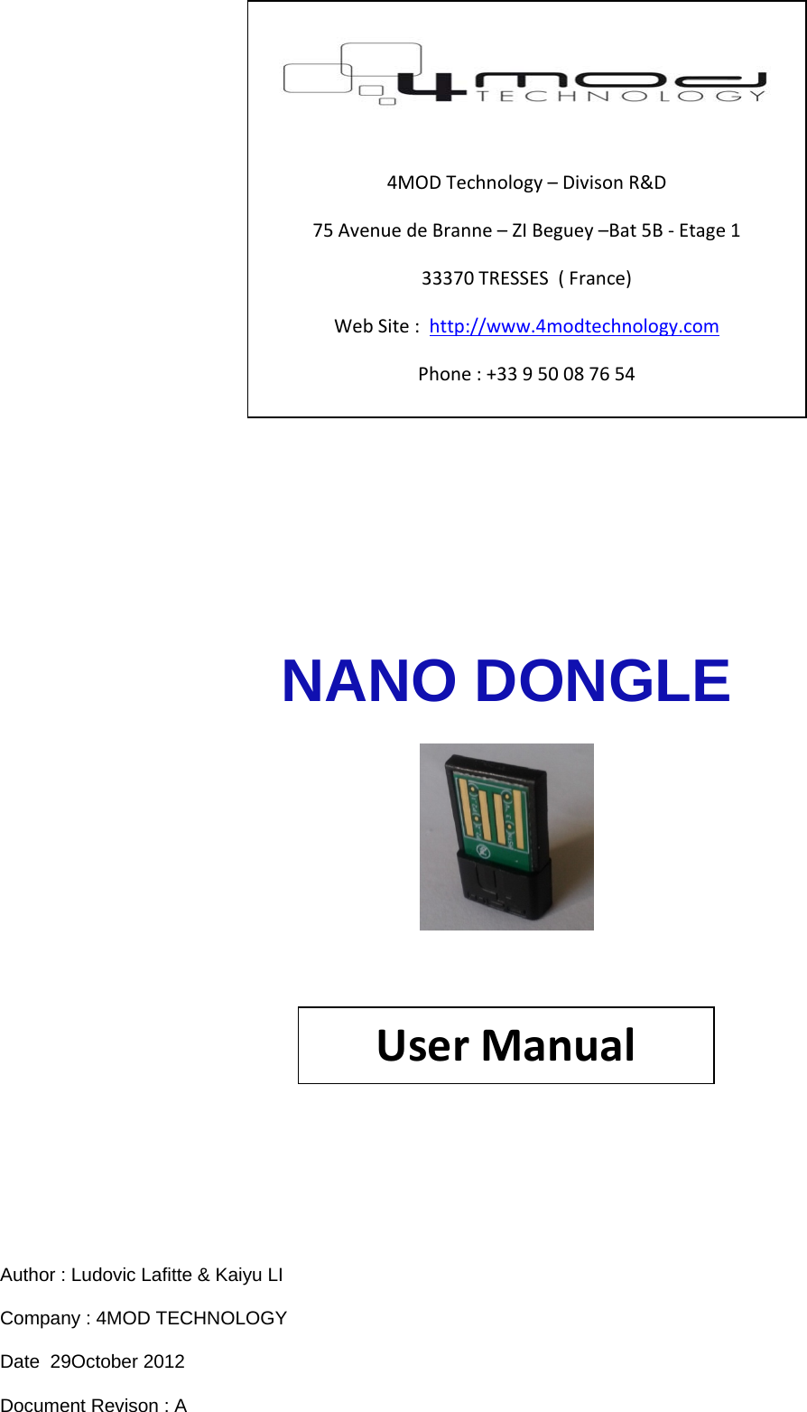           NANO DONGLE      Author : Ludovic Lafitte &amp; Kaiyu LI Company : 4MOD TECHNOLOGY Date  29October 2012 Document Revison : A  4MODTechnology–DivisonR&amp;D75AvenuedeBranne–ZIBeguey–Bat5B‐Etage133370TRESSES(France)WebSite:http://www.4modtechnology.comPhone:+33950087654UserManual