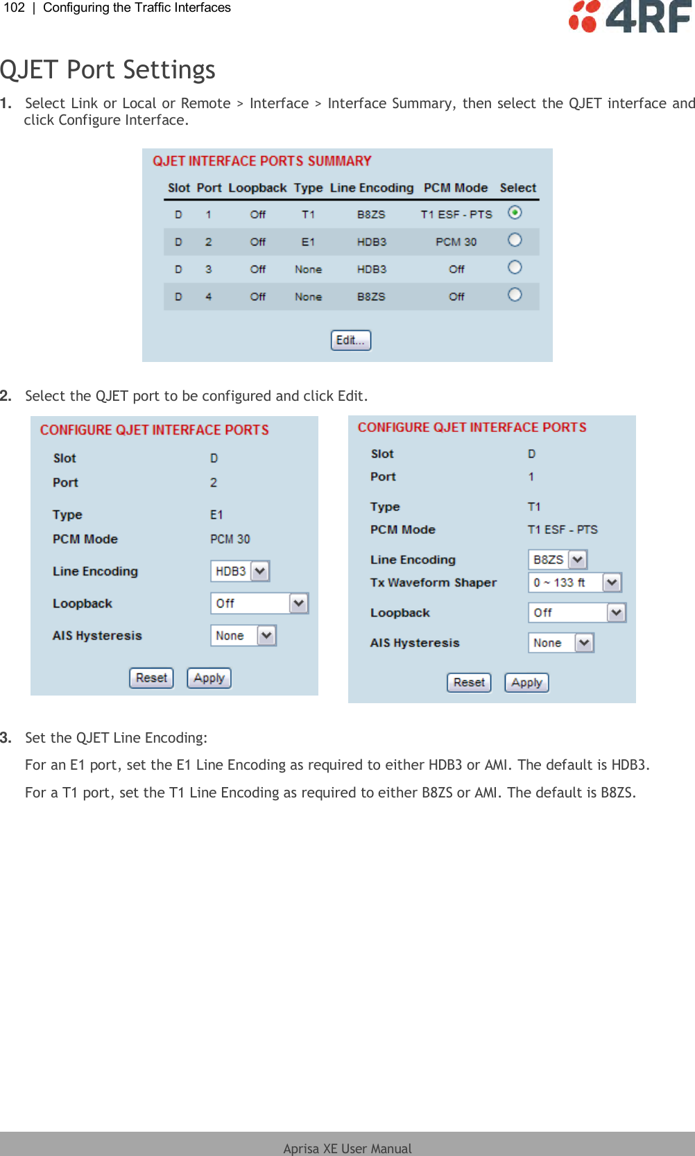 102  |  Configuring the Traffic Interfaces   Aprisa XE User Manual  QJET Port Settings 1. Select Link or Local or Remote &gt; Interface &gt; Interface Summary, then select the QJET interface and click Configure Interface.    2. Select the QJET port to be configured and click Edit.    3. Set the QJET Line Encoding: For an E1 port, set the E1 Line Encoding as required to either HDB3 or AMI. The default is HDB3. For a T1 port, set the T1 Line Encoding as required to either B8ZS or AMI. The default is B8ZS.  