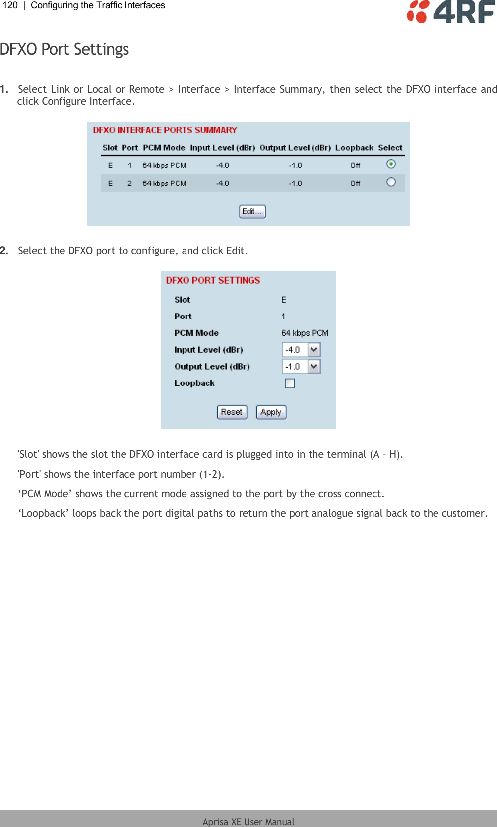 120  |  Configuring the Traffic Interfaces   Aprisa XE User Manual  DFXO Port Settings  1. Select Link or Local or Remote &gt; Interface &gt; Interface Summary, then select the DFXO interface and click Configure Interface.    2. Select the DFXO port to configure, and click Edit.    &apos;Slot&apos; shows the slot the DFXO interface card is plugged into in the terminal (A – H). &apos;Port&apos; shows the interface port number (1-2). ‘PCM Mode’ shows the current mode assigned to the port by the cross connect. ‘Loopback’ loops back the port digital paths to return the port analogue signal back to the customer.  