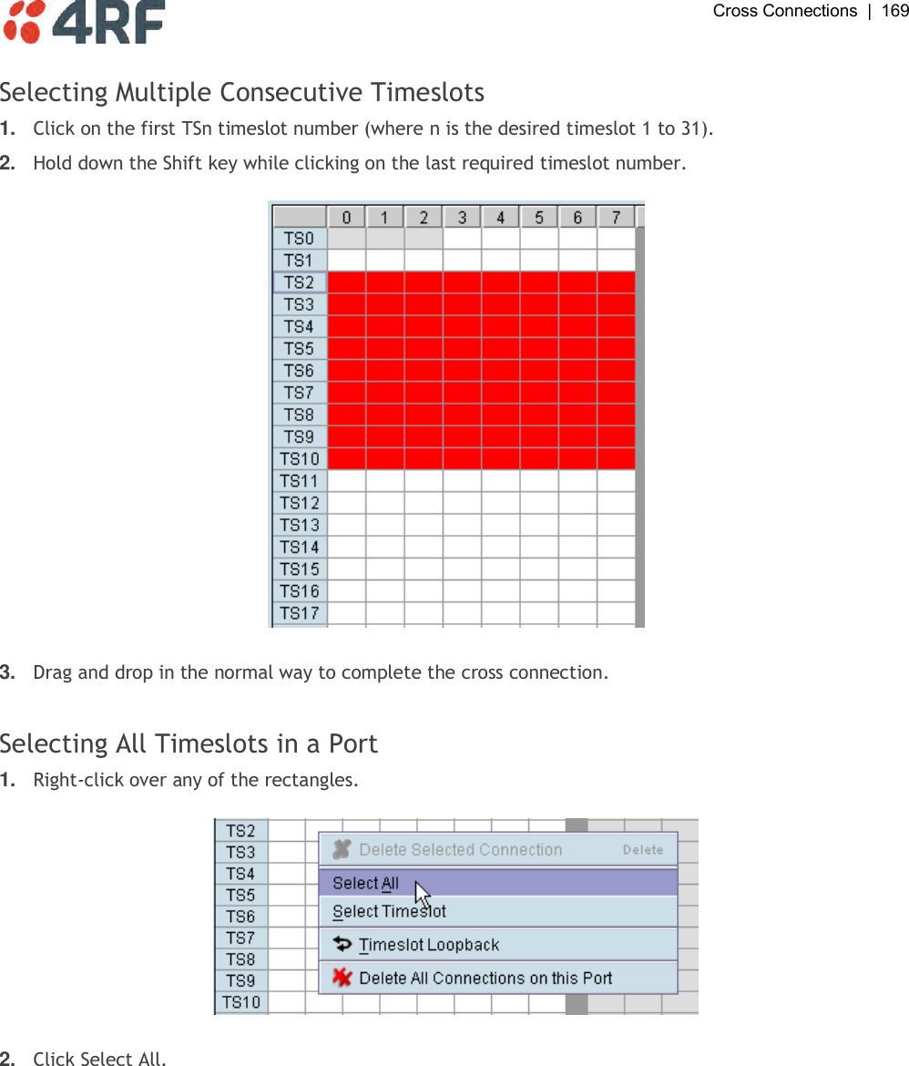  Cross Connections  |  169   Selecting Multiple Consecutive Timeslots 1. Click on the first TSn timeslot number (where n is the desired timeslot 1 to 31). 2. Hold down the Shift key while clicking on the last required timeslot number.    3. Drag and drop in the normal way to complete the cross connection.  Selecting All Timeslots in a Port 1. Right-click over any of the rectangles.    2. Click Select All.  