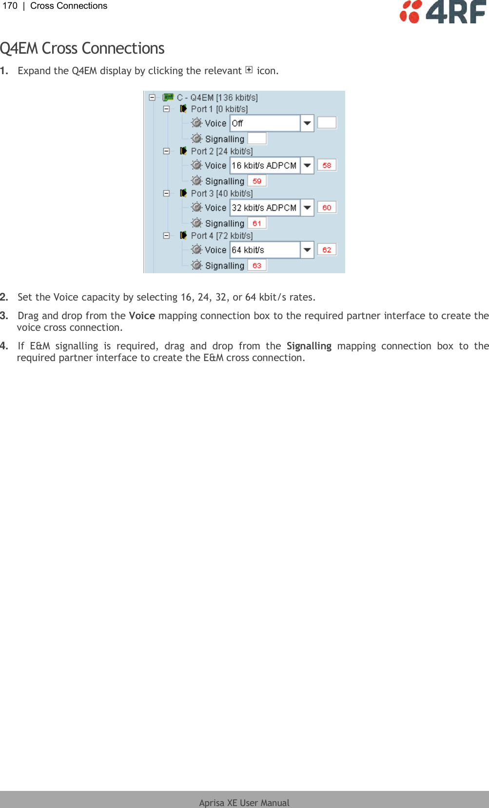 170  |  Cross Connections   Aprisa XE User Manual  Q4EM Cross Connections 1. Expand the Q4EM display by clicking the relevant   icon.    2. Set the Voice capacity by selecting 16, 24, 32, or 64 kbit/s rates. 3. Drag and drop from the Voice mapping connection box to the required partner interface to create the voice cross connection. 4. If  E&amp;M  signalling  is  required,  drag  and  drop  from  the  Signalling  mapping  connection  box  to  the required partner interface to create the E&amp;M cross connection.  
