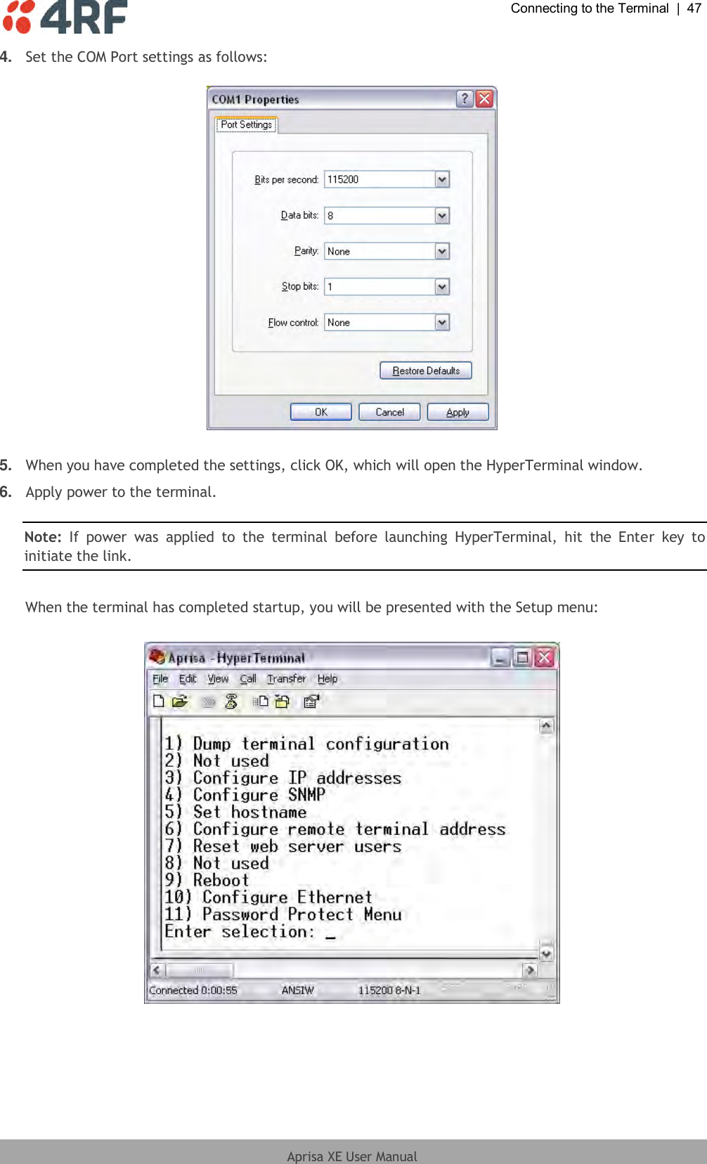  Connecting to the Terminal  |  47  Aprisa XE User Manual  4. Set the COM Port settings as follows:    5. When you have completed the settings, click OK, which will open the HyperTerminal window. 6. Apply power to the terminal.   Note:  If  power  was  applied  to  the  terminal  before  launching  HyperTerminal,  hit  the  Enter  key  to initiate the link.  When the terminal has completed startup, you will be presented with the Setup menu:    