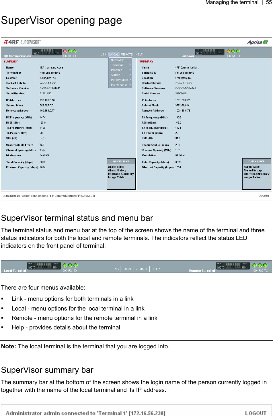 Managing the terminal  |  55   SuperVisor opening page    SuperVisor terminal status and menu bar The terminal status and menu bar at the top of the screen shows the name of the terminal and three status indicators for both the local and remote terminals. The indicators reflect the status LED indicators on the front panel of terminal.    There are four menus available:   Link - menu options for both terminals in a link   Local - menu options for the local terminal in a link   Remote - menu options for the remote terminal in a link   Help - provides details about the terminal  Note: The local terminal is the terminal that you are logged into.   SuperVisor summary bar The summary bar at the bottom of the screen shows the login name of the person currently logged in together with the name of the local terminal and its IP address.     