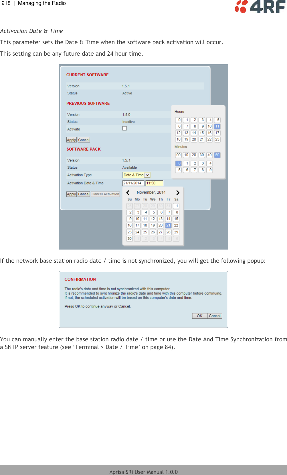 218  |  Managing the Radio   Aprisa SRi User Manual 1.0.0   Activation Date &amp; Time This parameter sets the Date &amp; Time when the software pack activation will occur. This setting can be any future date and 24 hour time.    If the network base station radio date / time is not synchronized, you will get the following popup:    You can manually enter the base station radio date / time or use the Date And Time Synchronization from a SNTP server feature (see ‘Terminal &gt; Date / Time’ on page 84).  