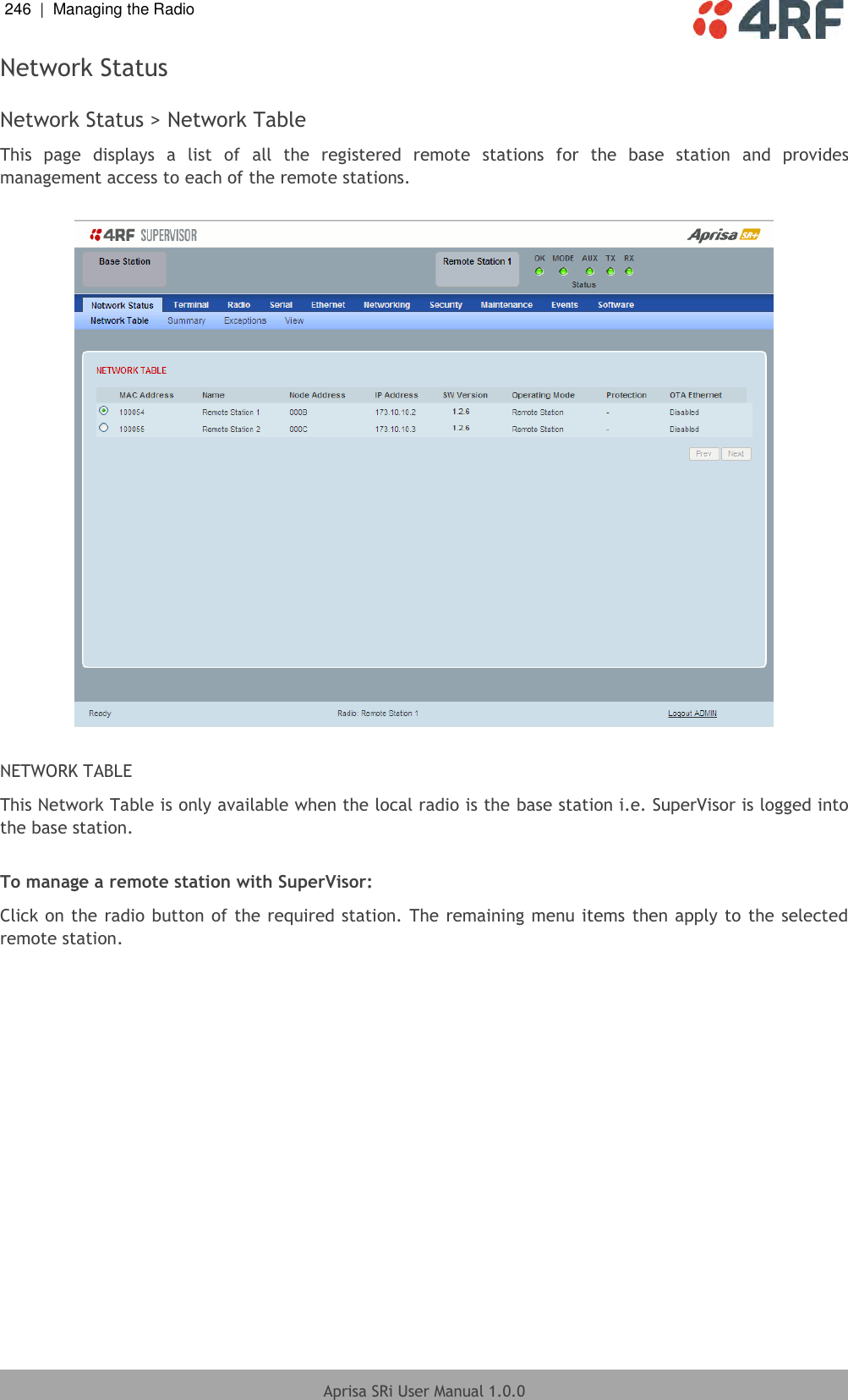 246  |  Managing the Radio   Aprisa SRi User Manual 1.0.0  Network Status  Network Status &gt; Network Table This  page  displays  a  list  of  all  the  registered  remote  stations  for  the  base  station  and  provides management access to each of the remote stations.    NETWORK TABLE This Network Table is only available when the local radio is the base station i.e. SuperVisor is logged into the base station.  To manage a remote station with SuperVisor: Click on the radio button of the required station. The remaining menu items then apply to the selected remote station. 