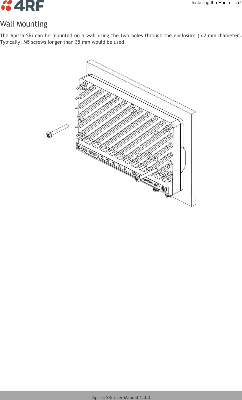  Installing the Radio  |  57  Aprisa SRi User Manual 1.0.0  Wall Mounting The Aprisa SRi can be mounted on a wall using the two  holes through the enclosure (5.2 mm diameter). Typically, M5 screws longer than 35 mm would be used.    