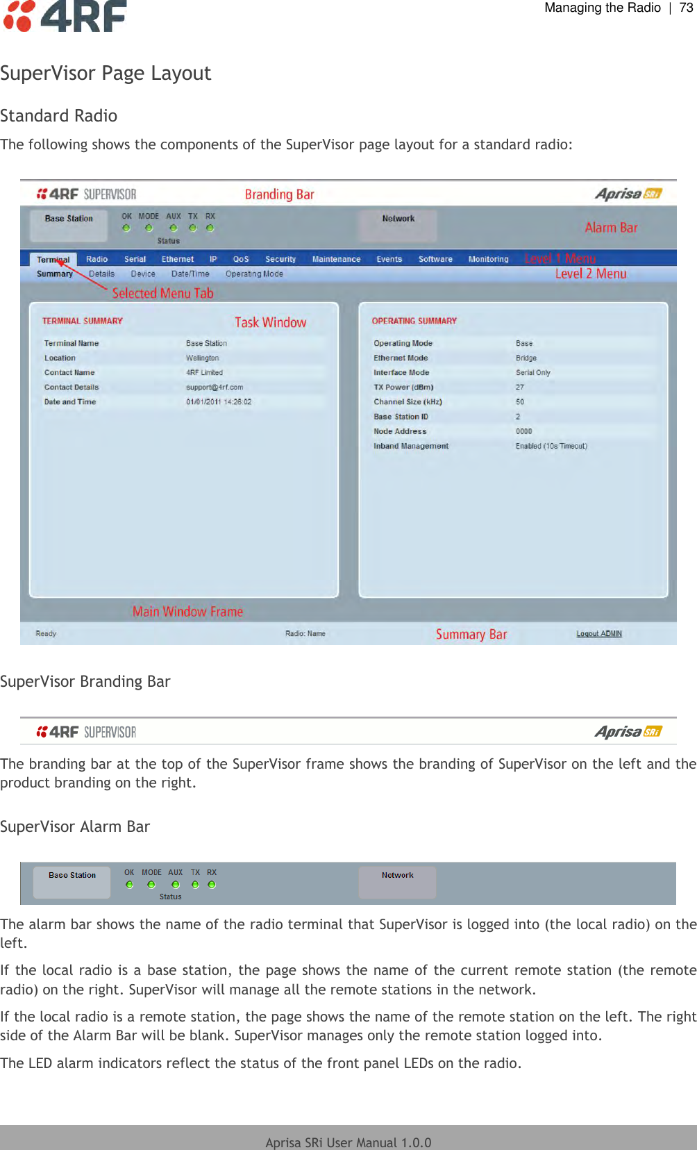  Managing the Radio  |  73  Aprisa SRi User Manual 1.0.0  SuperVisor Page Layout  Standard Radio The following shows the components of the SuperVisor page layout for a standard radio:    SuperVisor Branding Bar   The branding bar at the top of the SuperVisor frame shows the branding of SuperVisor on the left and the product branding on the right.  SuperVisor Alarm Bar   The alarm bar shows the name of the radio terminal that SuperVisor is logged into (the local radio) on the left. If the local radio is a base station, the page shows the name of the current remote station (the remote radio) on the right. SuperVisor will manage all the remote stations in the network. If the local radio is a remote station, the page shows the name of the remote station on the left. The right side of the Alarm Bar will be blank. SuperVisor manages only the remote station logged into. The LED alarm indicators reflect the status of the front panel LEDs on the radio. 