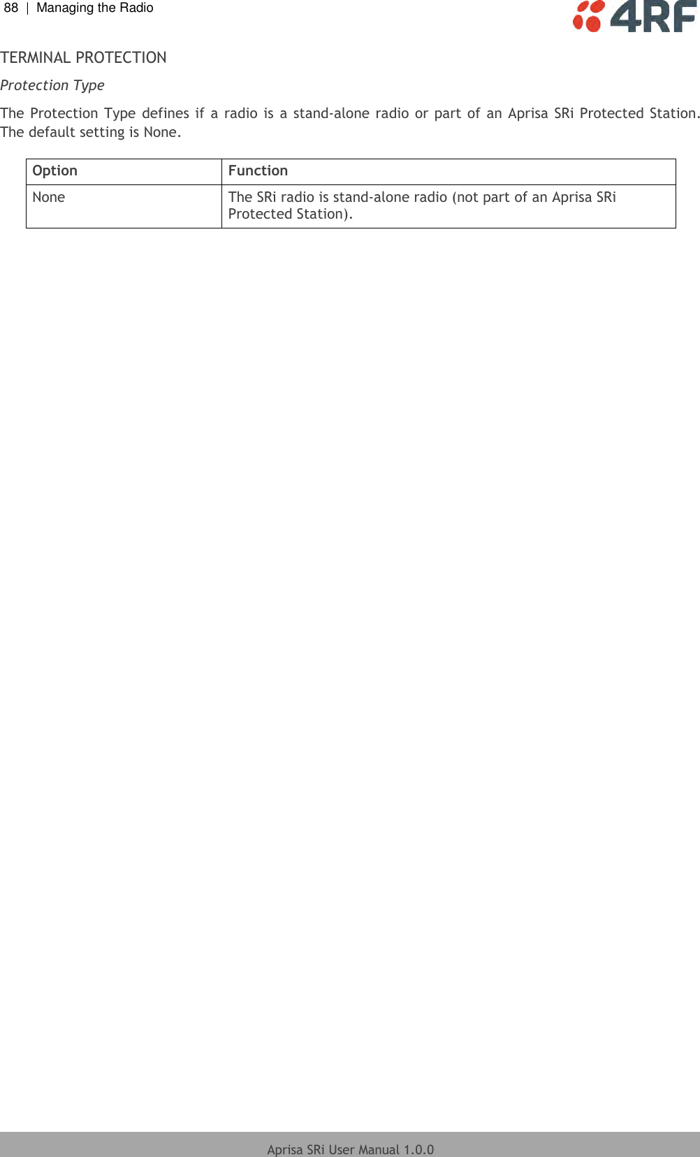 88  |  Managing the Radio   Aprisa SRi User Manual 1.0.0  TERMINAL PROTECTION Protection Type The Protection Type defines if a radio is  a stand-alone radio or part of an Aprisa  SRi Protected Station. The default setting is None.  Option Function None The SRi radio is stand-alone radio (not part of an Aprisa SRi Protected Station).     