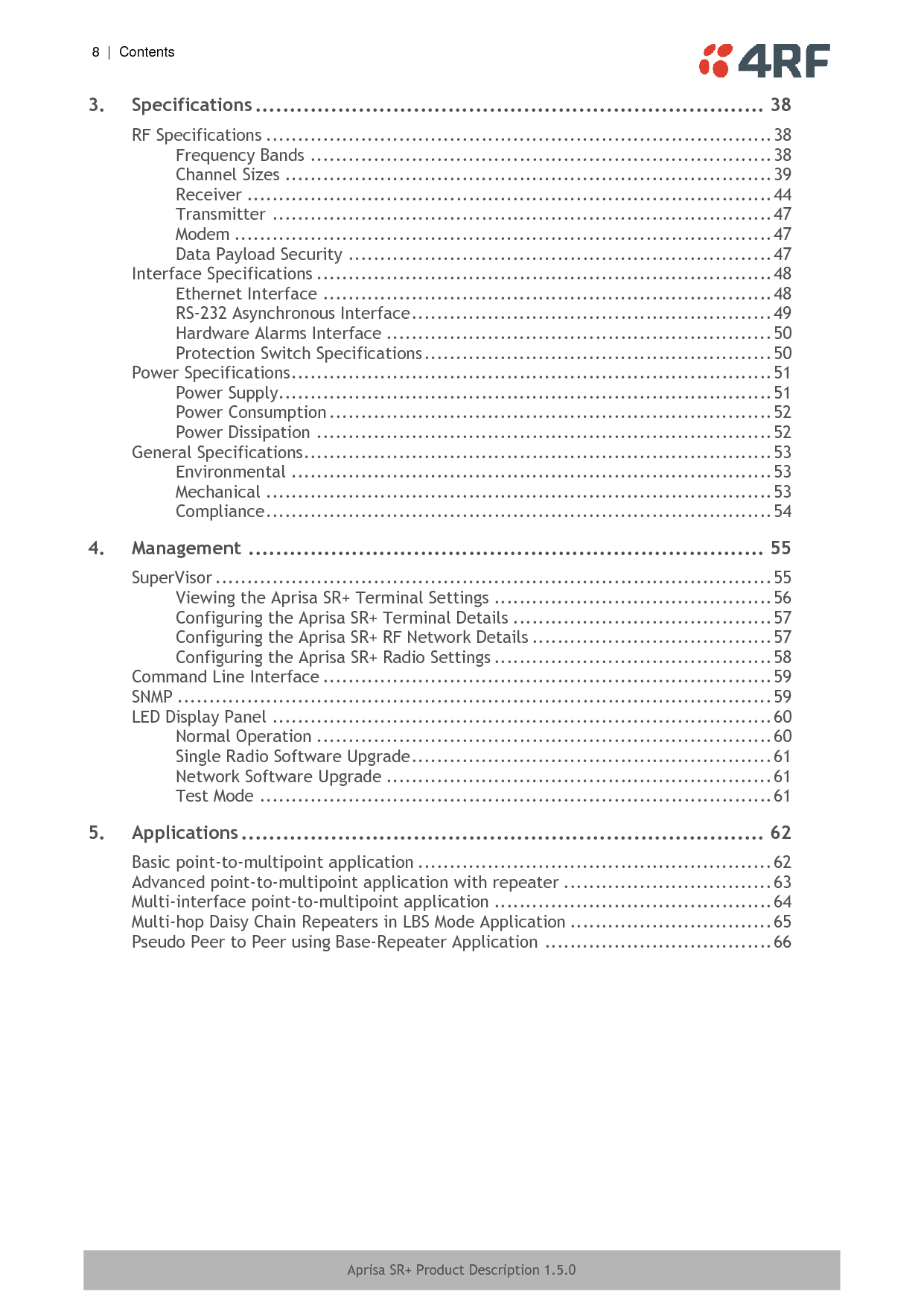   Contents  |  ix   Aprisa SR+ Product Description 1.5.0  6. Product Architecture ................................................................. 67 Product Operation .............................................................................. 67 Physical Layer ............................................................................. 67 Data Link Layer / MAC layer ............................................................ 67 Channel Access .................................................................... 67 Hop by Hop Transmission ......................................................... 68 Adaptive Coding Modulation ..................................................... 69 Network Layer ............................................................................ 70 Packet Routing ..................................................................... 70 Static IP Router .................................................................... 71 Bridge Mode with VLAN Aware .................................................. 74 VLAN Bridge Mode Description .................................................. 75 Avoiding Narrow Band Radio Traffic Overloading .................................... 77 Product Architecture ........................................................................... 79 Aprisa SR+ Radio Block Diagram ........................................................ 80 Aprisa SR+ Protected Station Block Diagram ......................................... 80 7. Contact Us .............................................................................. 81  